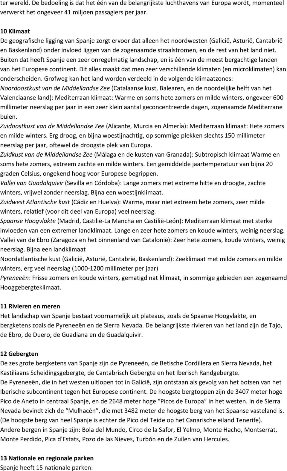 het land niet. Buiten dat heeft Spanje een zeer onregelmatig landschap, en is één van de meest bergachtige landen van het Europese continent.