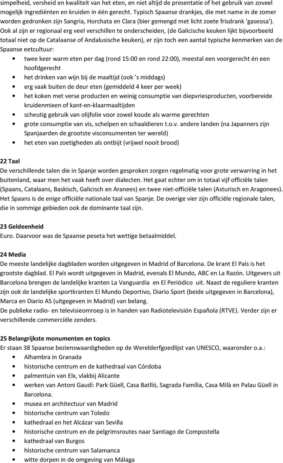 Ook al zijn er regionaal erg veel verschillen te onderscheiden, (de Galicische keuken lijkt bijvoorbeeld totaal niet op de Catalaanse of Andalusische keuken), er zijn toch een aantal typische