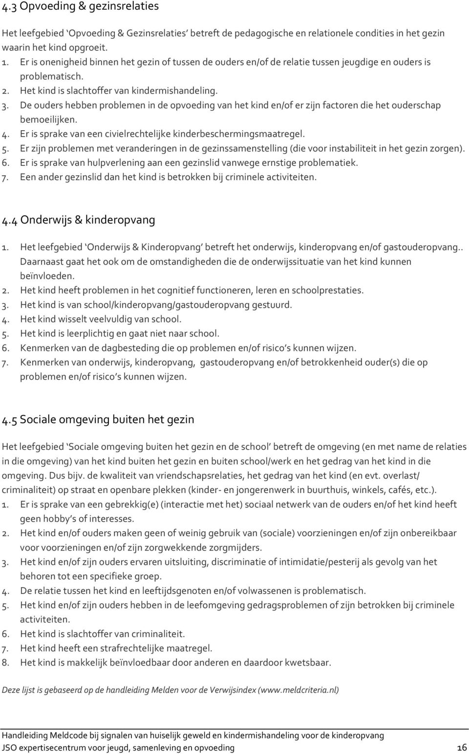 De ouders hebben problemen in de opvoeding van het kind en/of er zijn factoren die het ouderschap bemoeilijken. 4. Er is sprake van een civielrechtelijke kinderbeschermingsmaatregel. 5.