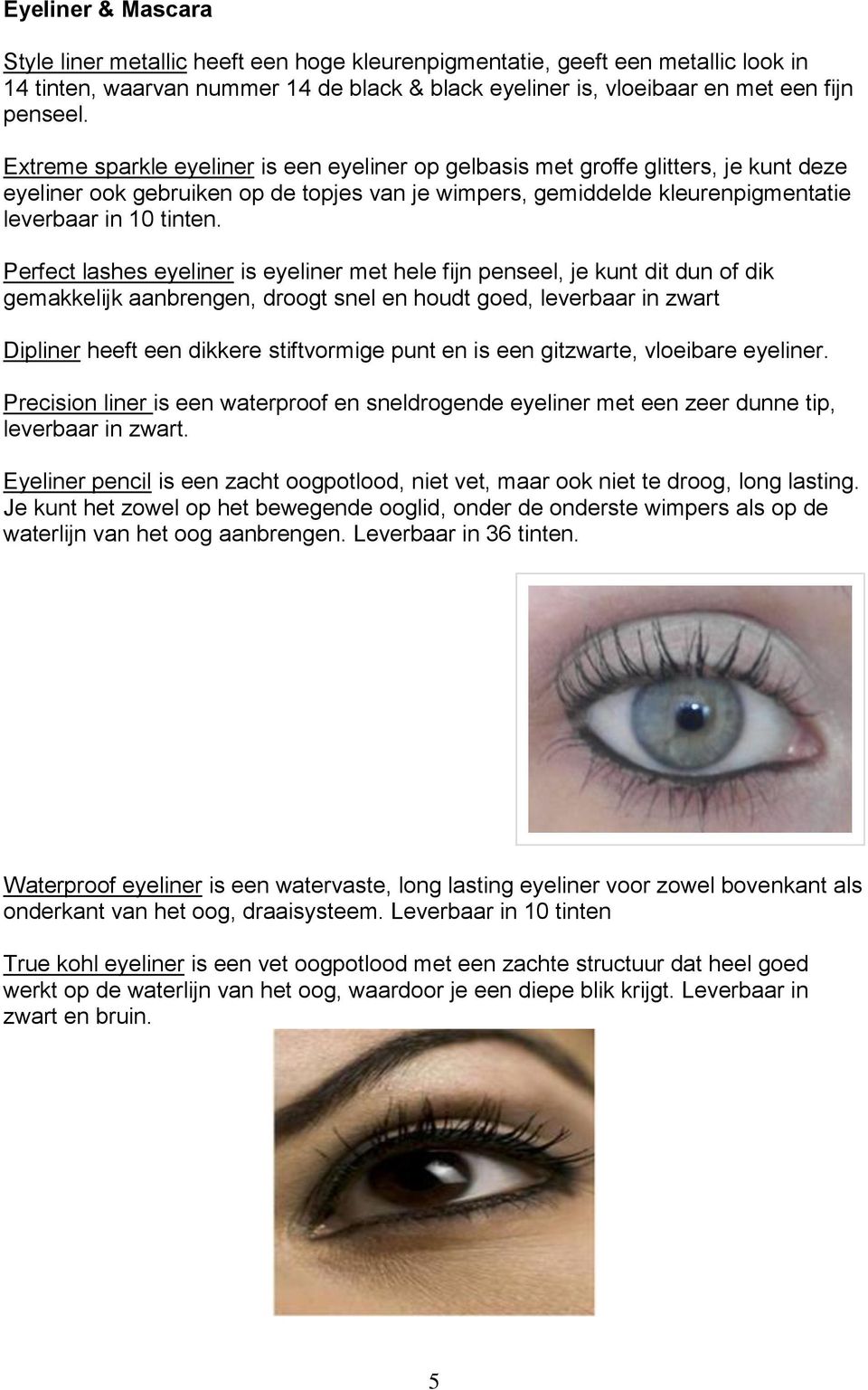 Perfect lashes eyeliner is eyeliner met hele fijn penseel, je kunt dit dun of dik gemakkelijk aanbrengen, droogt snel en houdt goed, leverbaar in zwart Dipliner heeft een dikkere stiftvormige punt en