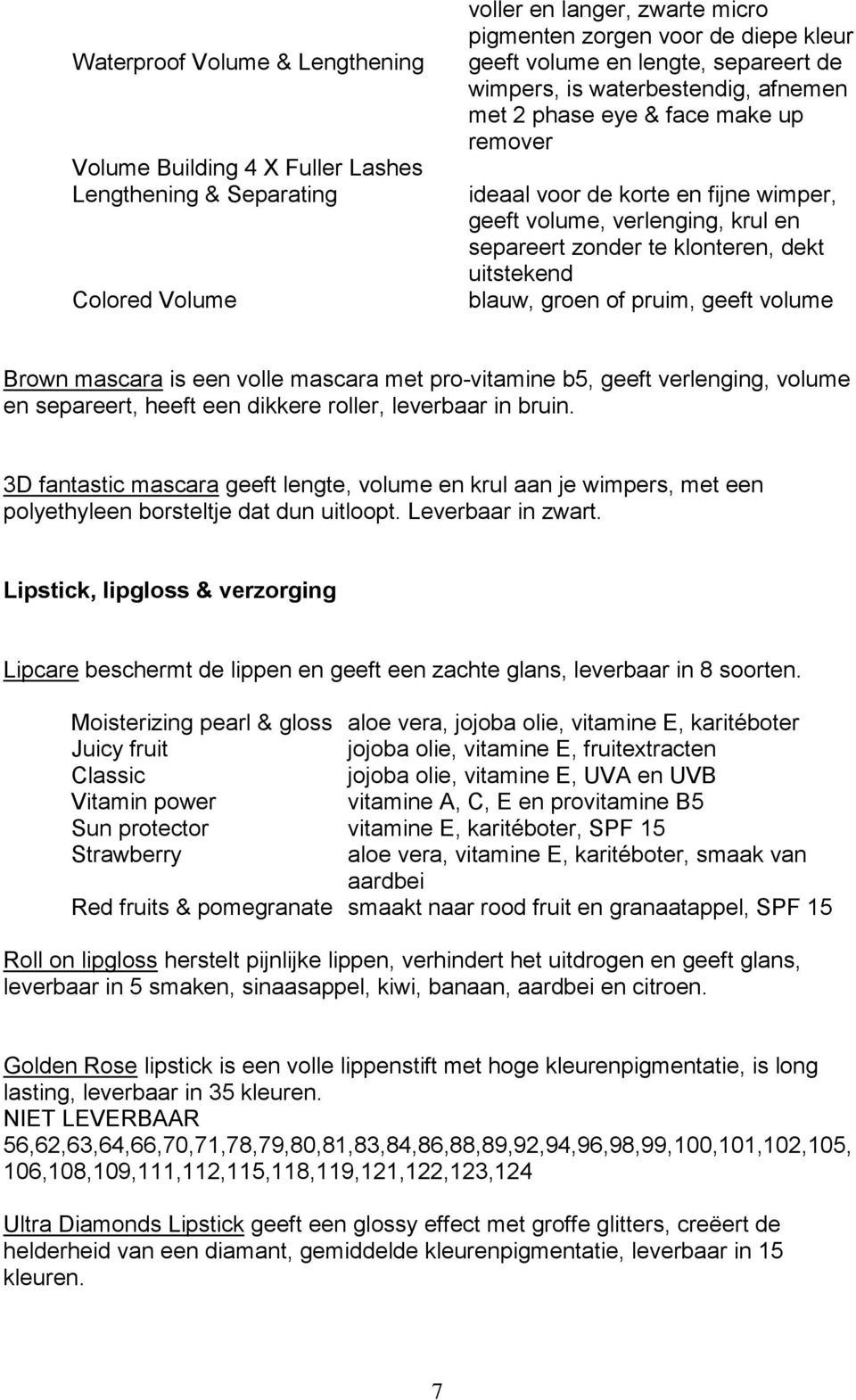 uitstekend blauw, groen of pruim, geeft volume Brown mascara is een volle mascara met pro-vitamine b5, geeft verlenging, volume en separeert, heeft een dikkere roller, leverbaar in bruin.