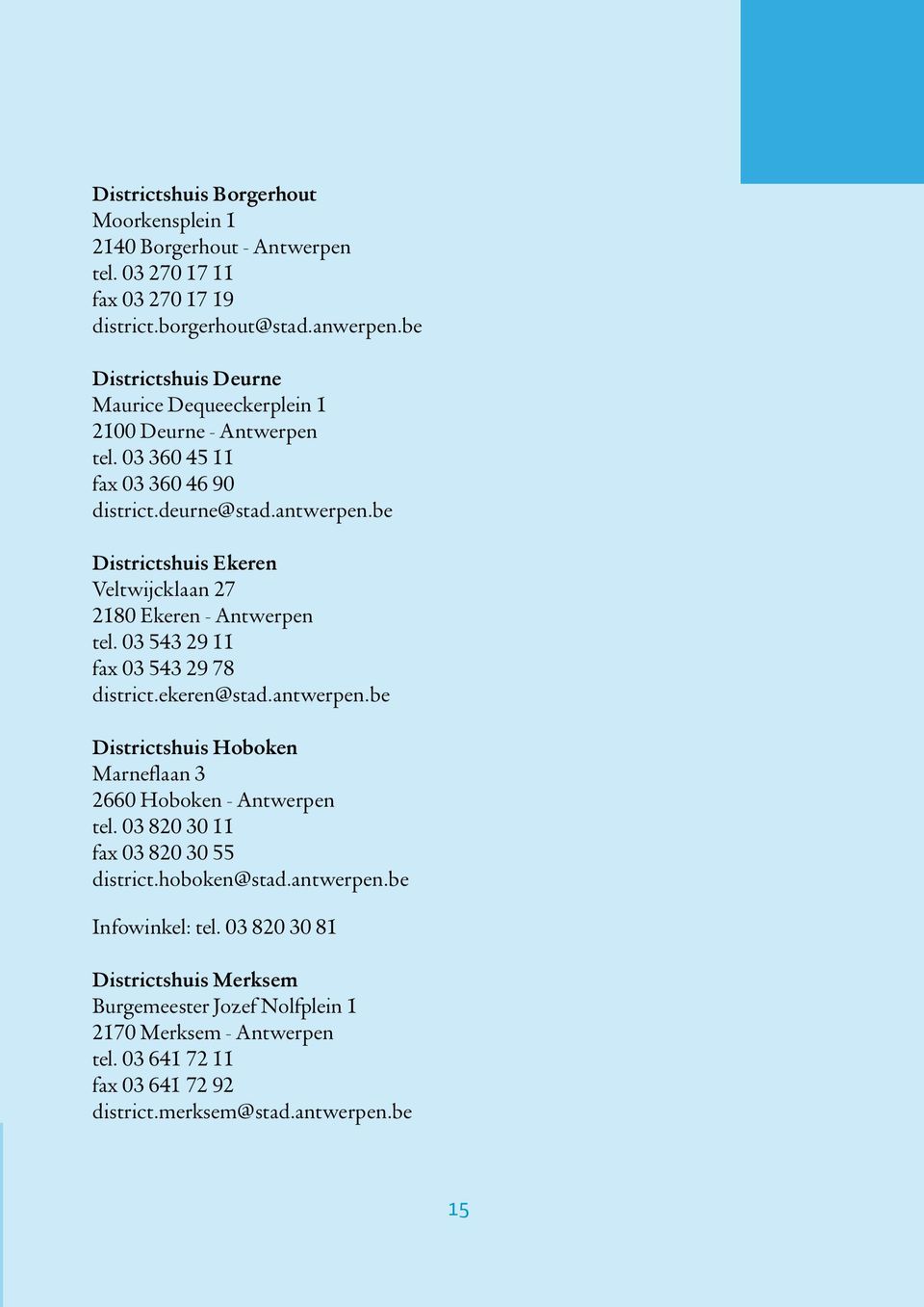 2180 Ekeren - Antwerpen. tel. 03 543 29 11 fax 03 543 29 78 district.ekeren@stad.antwerpen.be Districtshuis Hoboken Marneflaan 3. 2660 Hoboken - Antwerpen. tel. 03 820 30 11 fax 03 820 30 55 district.