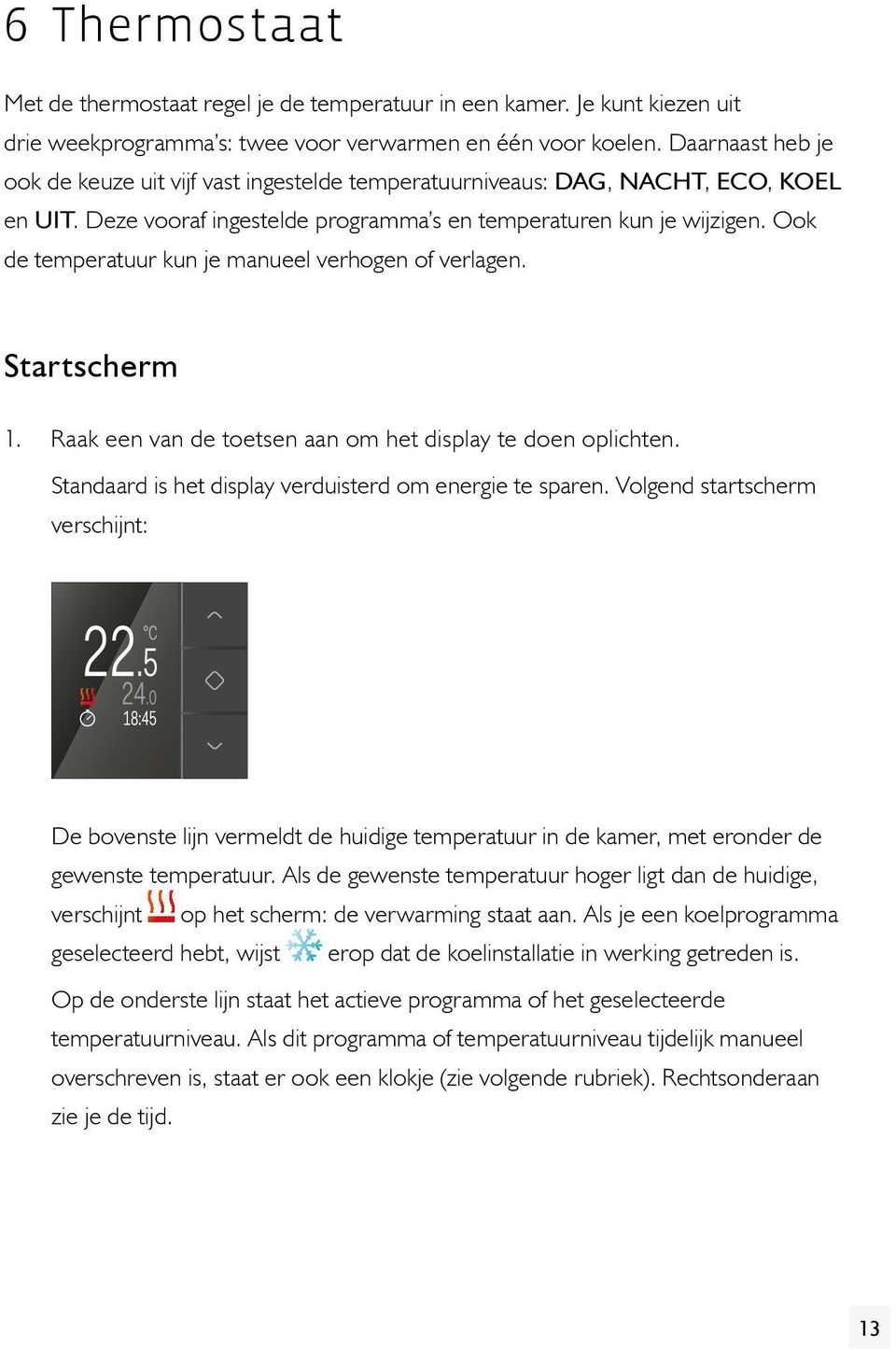 Ook de temperatuur kun je manueel verhogen of verlagen. Startscherm 1. Raak een van de toetsen aan om het display te doen oplichten. Standaard is het display verduisterd om energie te sparen.