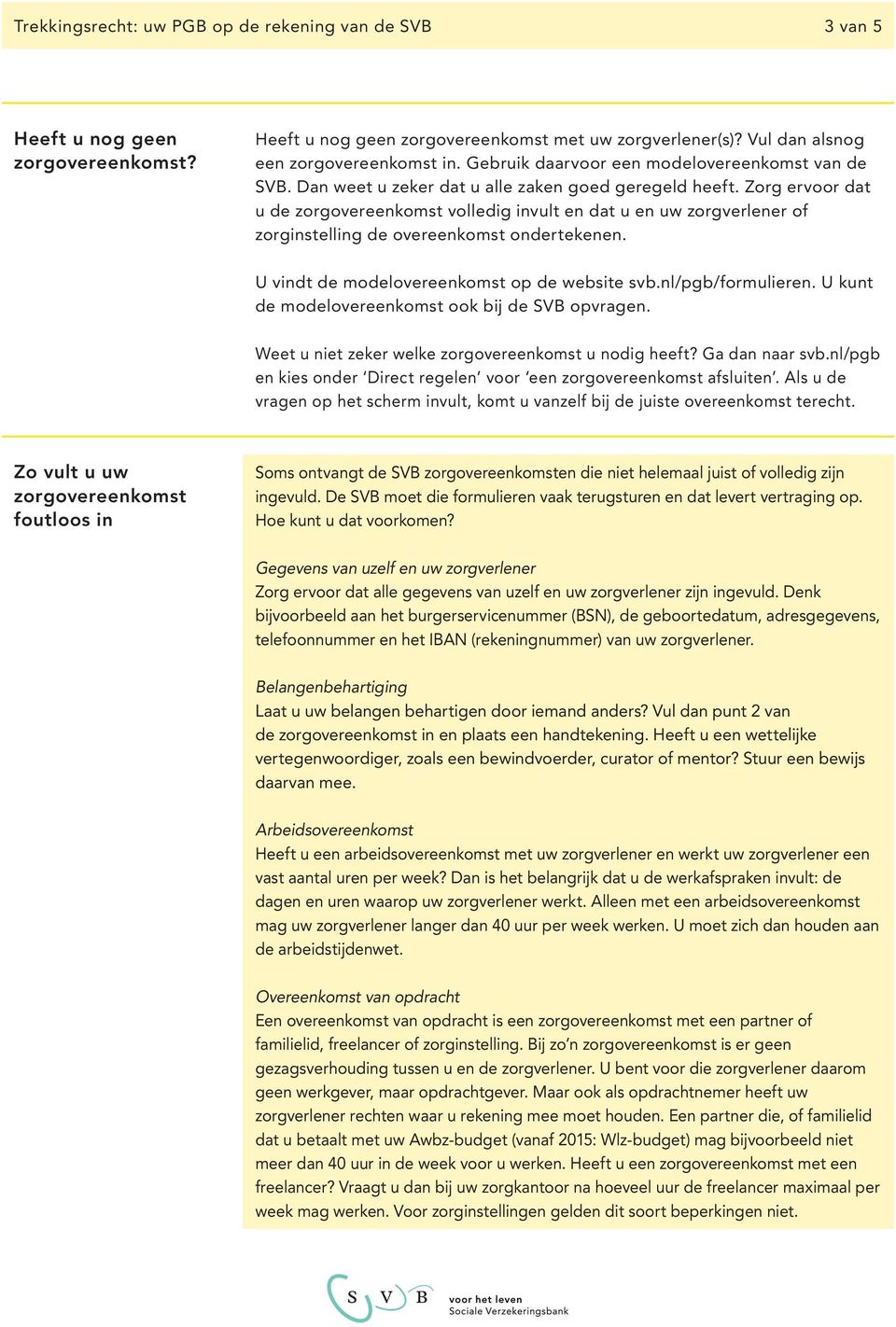 Zorg ervoor dat u de zorgovereenkomst volledig invult en dat u en uw zorgverlener of zorginstelling de overeenkomst ondertekenen. U vindt de modelovereenkomst op de website svb.nl/pgb/formulieren.