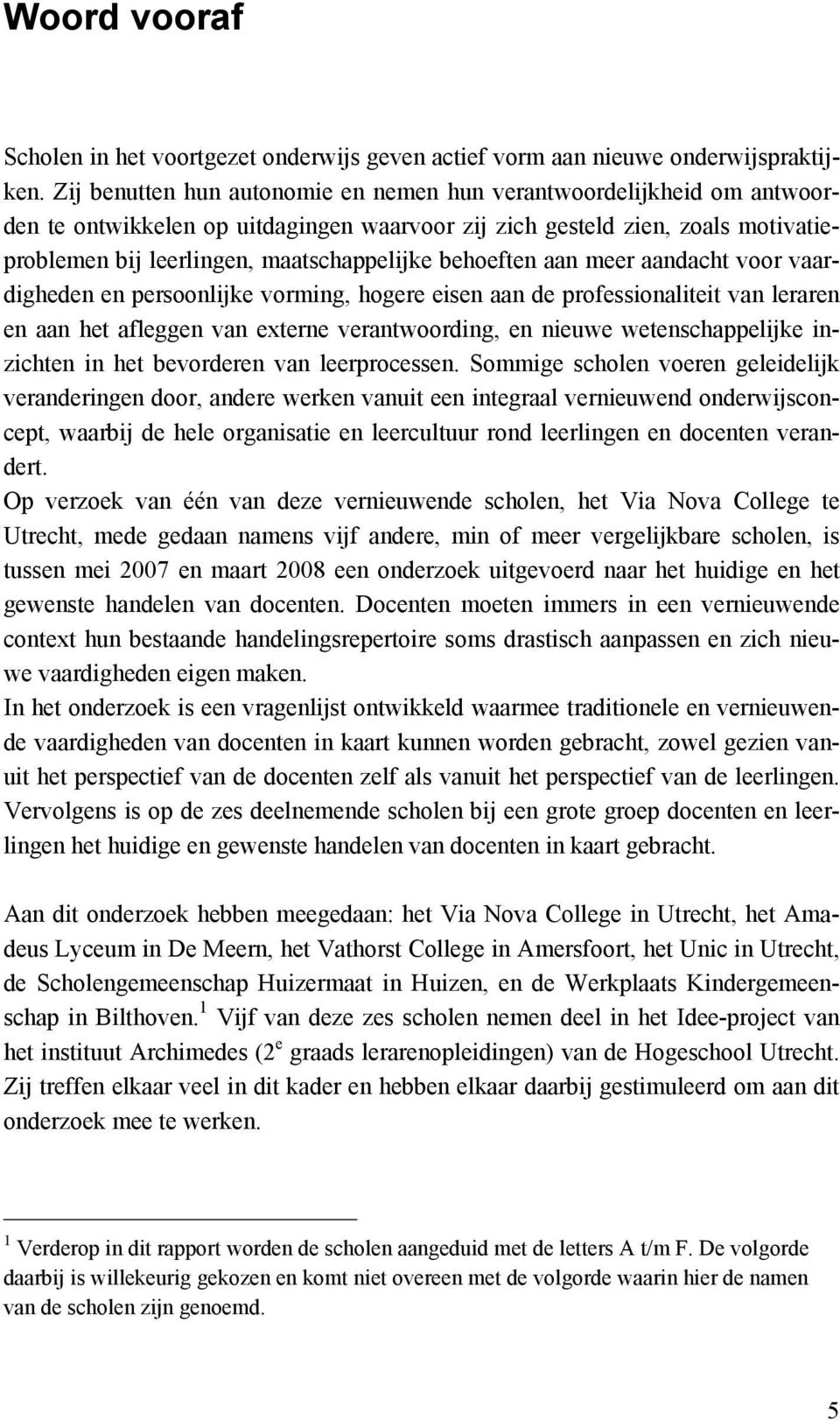 behoeften aan meer aandacht voor vaardigheden en persoonlijke vorming, hogere eisen aan de professionaliteit van leraren en aan het afleggen van externe verantwoording, en nieuwe wetenschappelijke