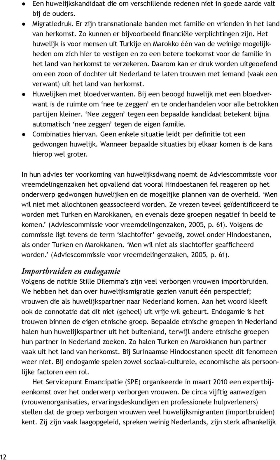 Het huwelijk is voor mensen uit Turkije en Marokko één van de weinige mogelijkheden om zich hier te vestigen en zo een betere toekomst voor de familie in het land van herkomst te verzekeren.