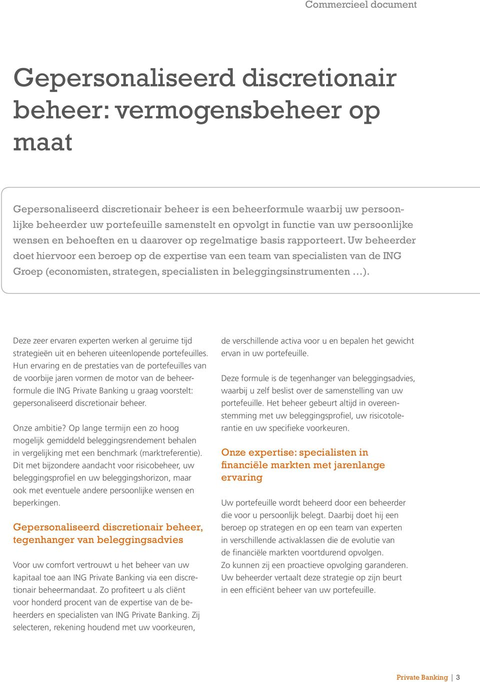 Uw beheerder doet hiervoor een beroep op de expertise van een team van specialisten van de ING Groep (economisten, strategen, specialisten in beleggingsinstrumenten ).