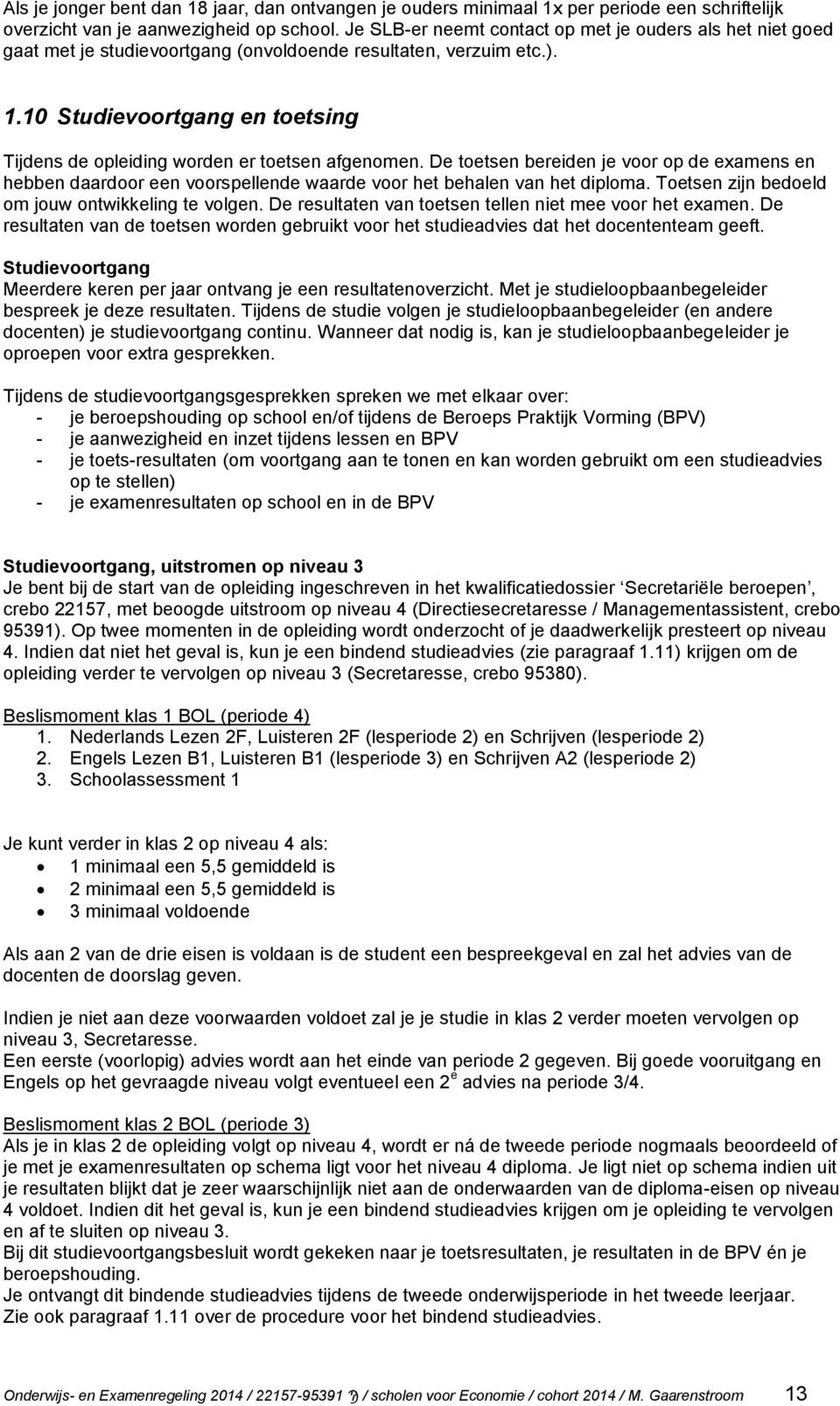 10 Studievoortgang en toetsing Tijdens de opleiding worden er toetsen afgenomen. De toetsen bereiden je voor op de examens en hebben daardoor een voorspellende waarde voor het behalen van het diploma.