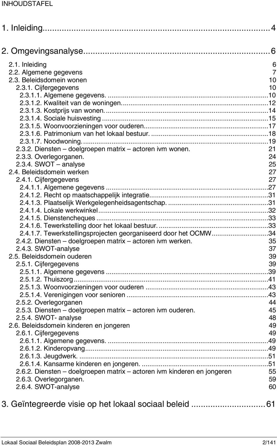 21 2.3.3. Overlegorganen. 24 2.3.4. SWOT analyse 25 2.4. Beleidsdomein werken 27 2.4.1. Cijfergegevens 27 2.4.1.1. Algemene gegevens...27 2.4.1.2. Recht op maatschappelijk integratie...31 2.4.1.3. Plaatselijk Werkgelegenheidsagentschap.