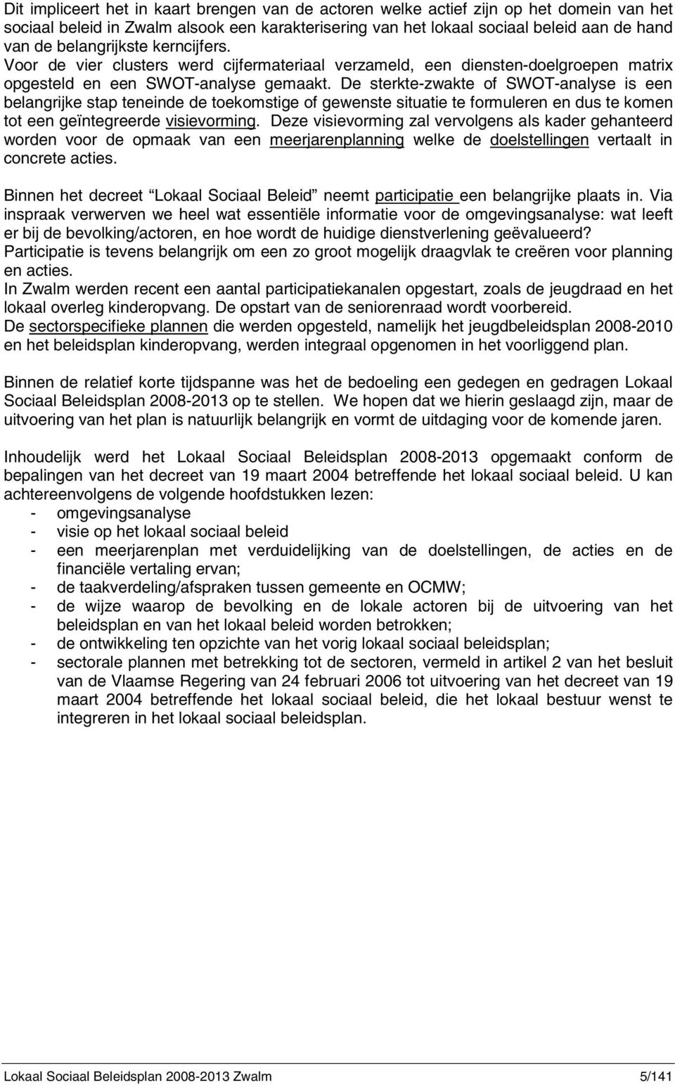 De sterkte-zwakte of SWOT-analyse is een belangrijke stap teneinde de toekomstige of gewenste situatie te formuleren en dus te komen tot een geïntegreerde visievorming.