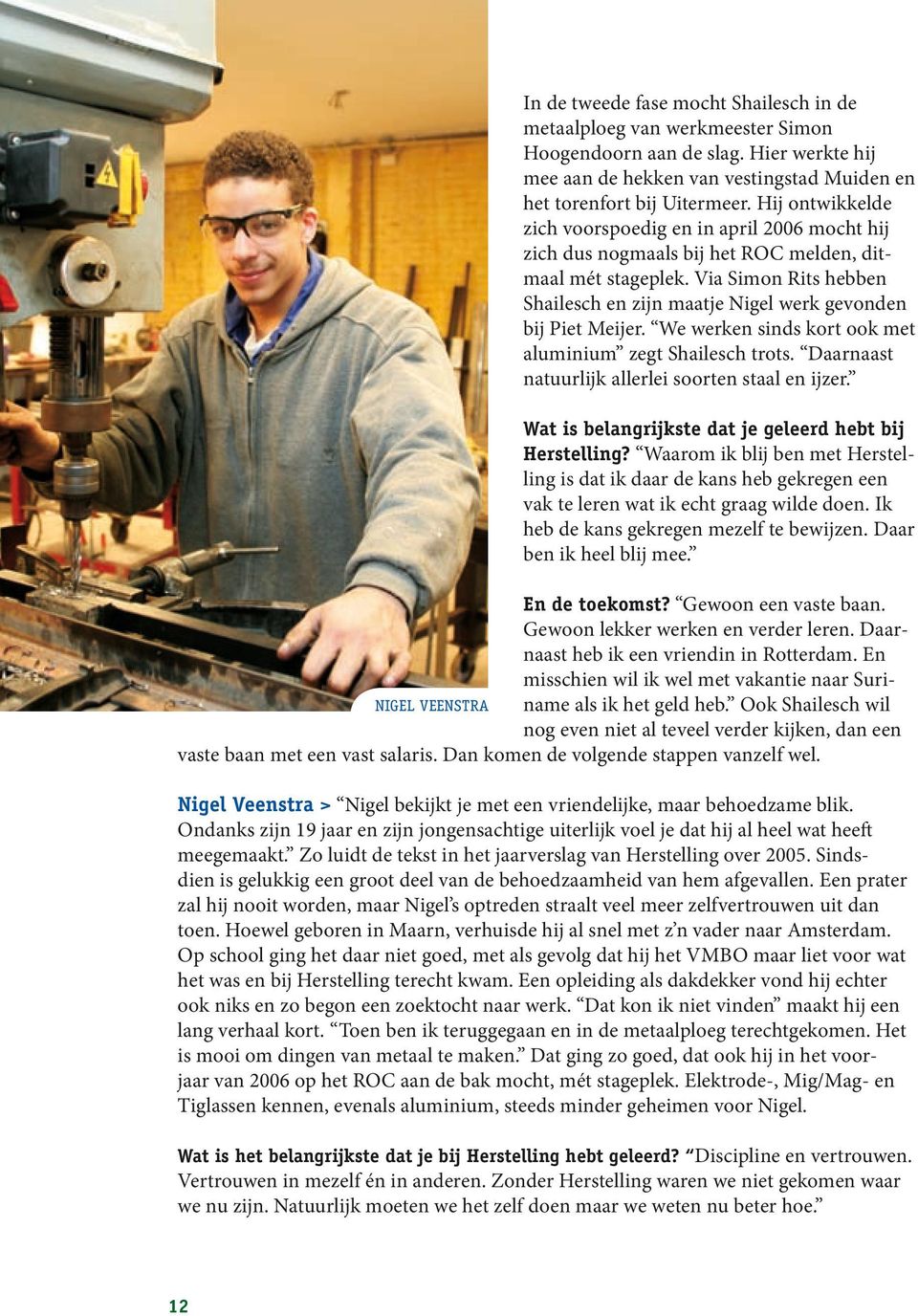 Via Simon Rits hebben Shailesch en zijn maatje Nigel werk gevonden bij Piet Meijer. We werken sinds kort ook met aluminium zegt Shailesch trots. Daarnaast natuurlijk allerlei soorten staal en ijzer.