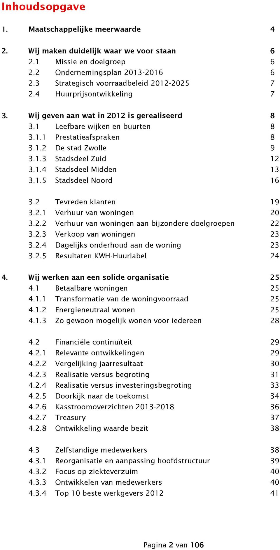 1.5 Stadsdeel Noord 16 3.2 Tevreden klanten 19 3.2.1 Verhuur van woningen 20 3.2.2 Verhuur van woningen aan bijzondere doelgroepen 22 3.2.3 Verkoop van woningen 23 3.2.4 Dagelijks onderhoud aan de woning 23 3.