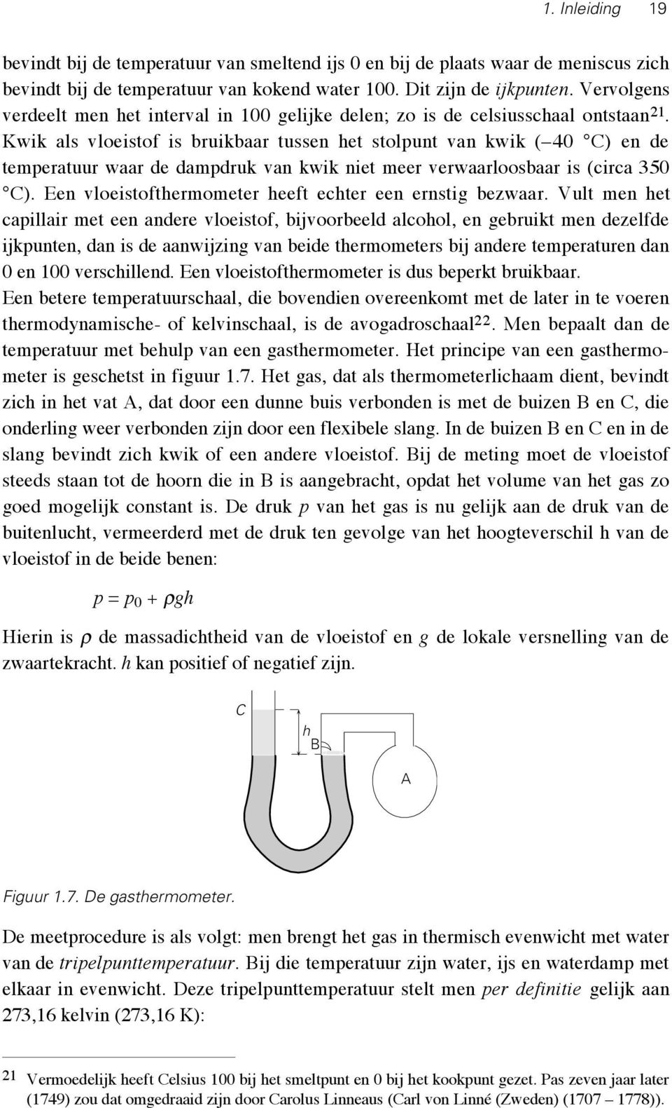 Kwik als vloeistof is bruikbaar tussen het stolpunt van kwik ( 40 C) en de temperatuur waar de dampdruk van kwik niet meer verwaarloosbaar is (circa 350 C).