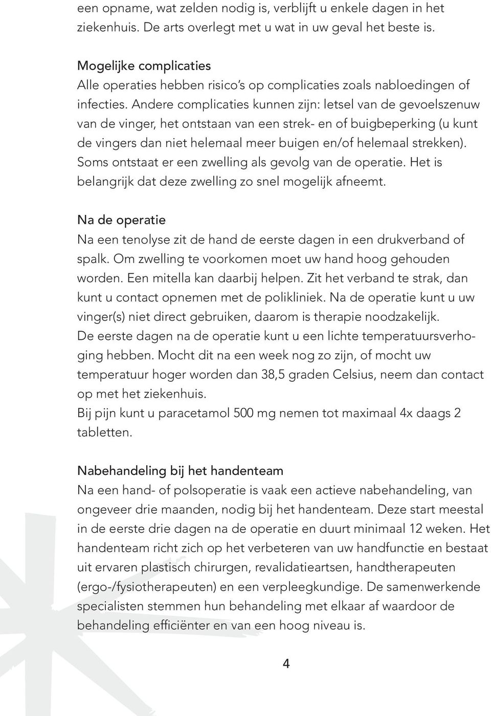 Andere complicaties kunnen zijn: letsel van de gevoelszenuw van de vinger, het ontstaan van een strek- en of buigbeperking (u kunt de vingers dan niet helemaal meer buigen en/of helemaal strekken).