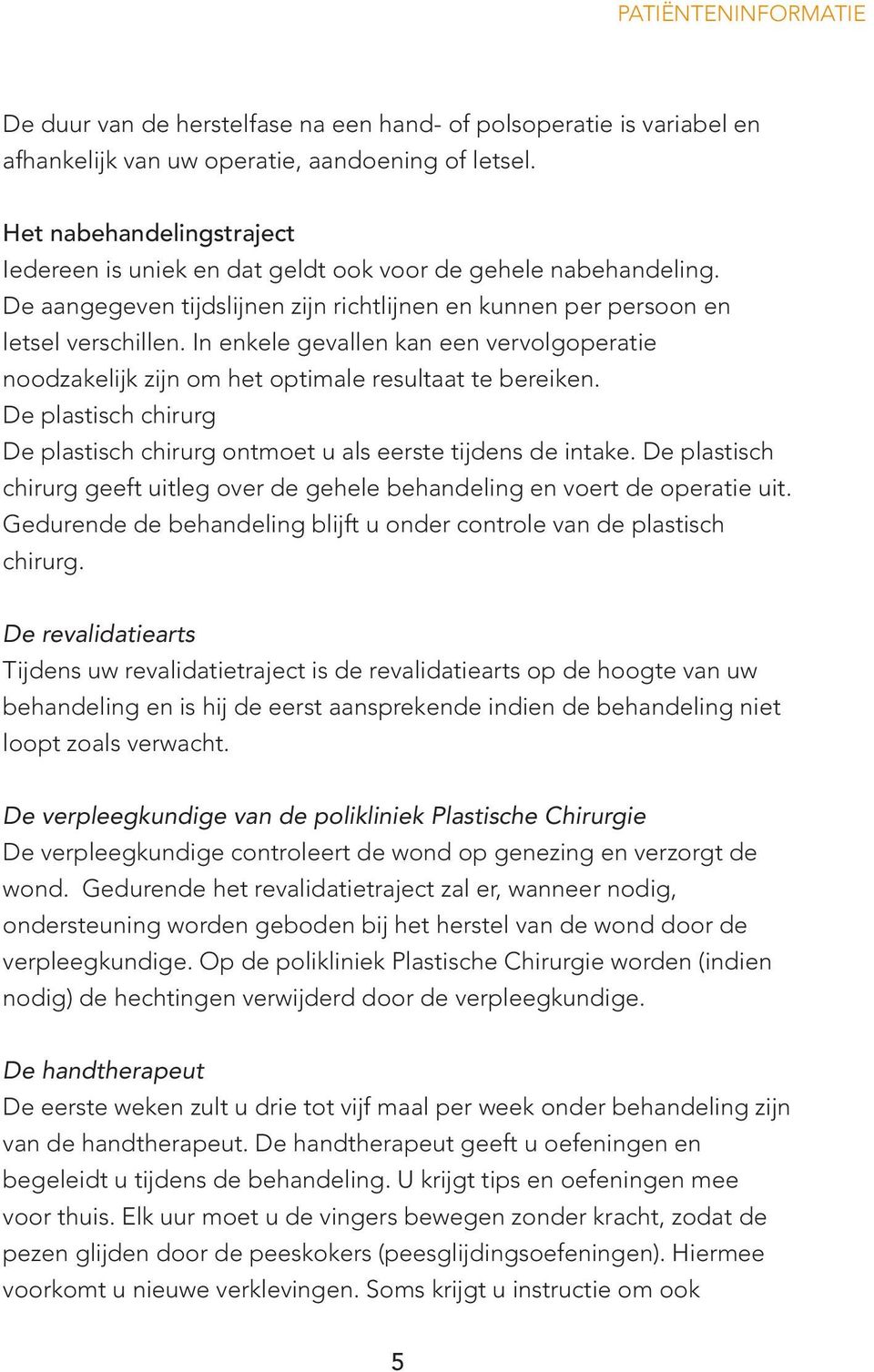 In enkele gevallen kan een vervolgoperatie noodzakelijk zijn om het optimale resultaat te bereiken. De plastisch chirurg De plastisch chirurg ontmoet u als eerste tijdens de intake.