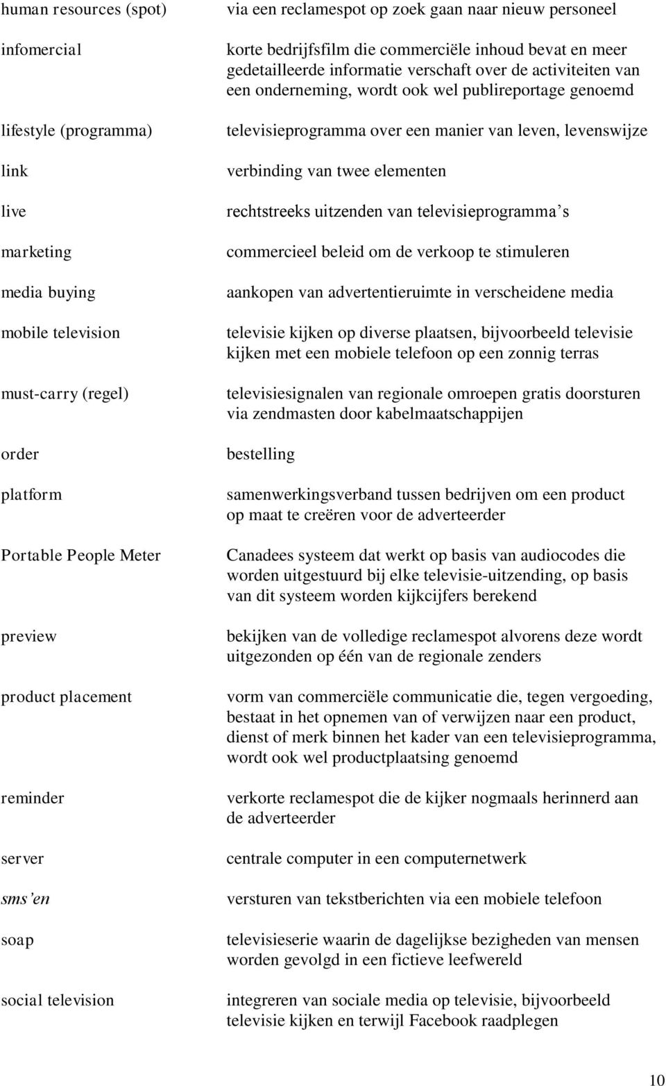 activiteiten van een onderneming, wordt ook wel publireportage genoemd televisieprogramma over een manier van leven, levenswijze verbinding van twee elementen rechtstreeks uitzenden van