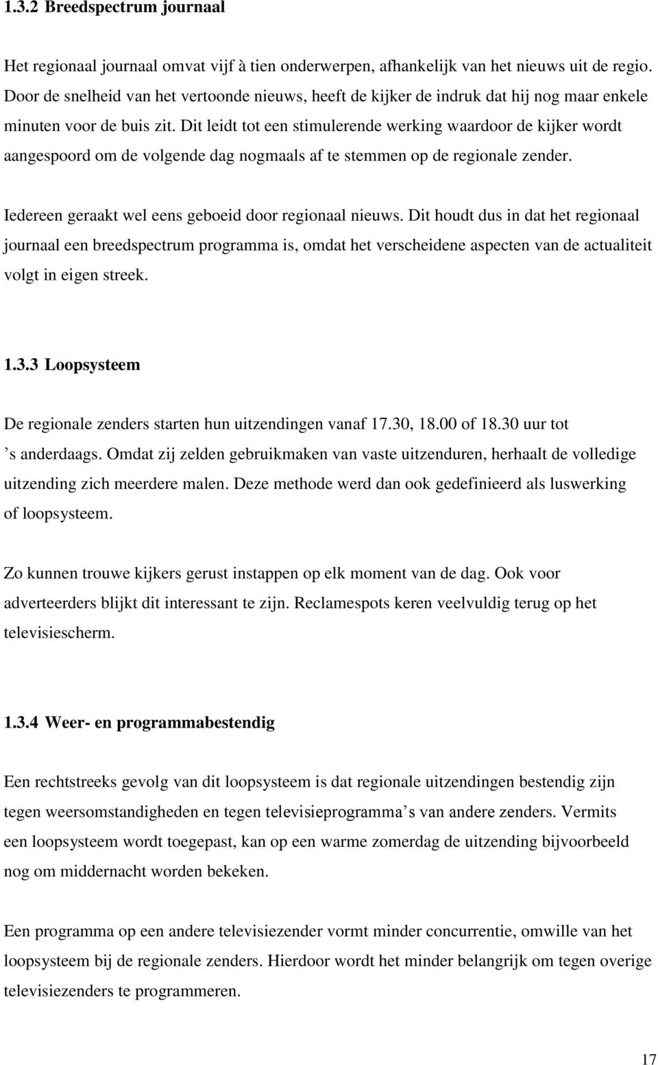 Dit leidt tot een stimulerende werking waardoor de kijker wordt aangespoord om de volgende dag nogmaals af te stemmen op de regionale zender. Iedereen geraakt wel eens geboeid door regionaal nieuws.