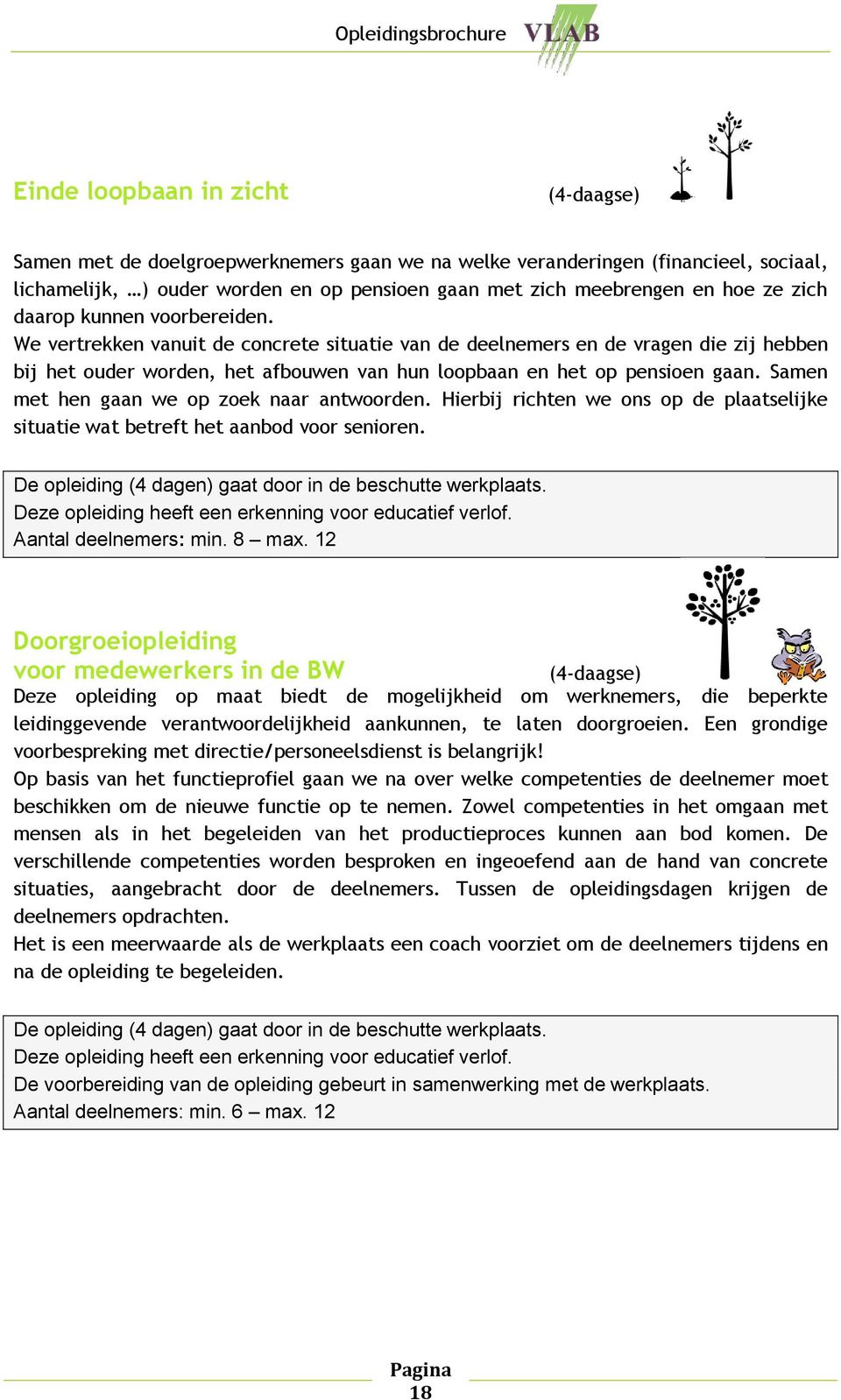 Samen met hen gaan we op zoek naar antwoorden. Hierbij richten we ons op de plaatselijke situatie wat betreft het aanbod voor senioren. De opleiding (4 dagen) gaat door in de beschutte werkplaats.