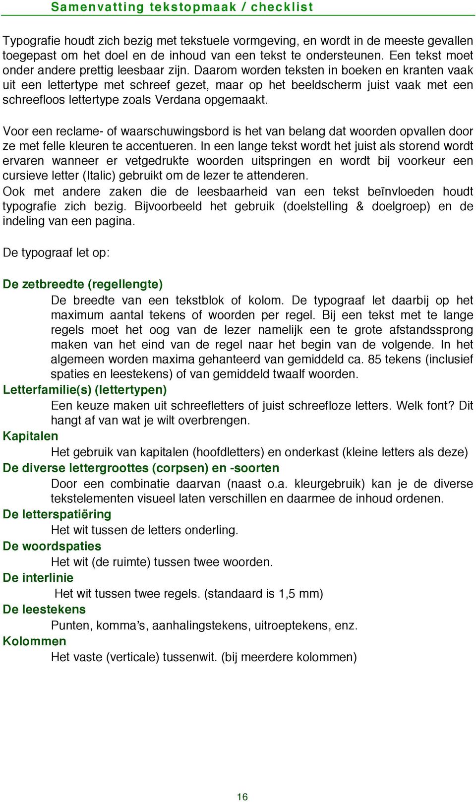 Daarom worden teksten in boeken en kranten vaak uit een lettertype met schreef gezet, maar op het beeldscherm juist vaak met een schreefloos lettertype zoals Verdana opgemaakt.