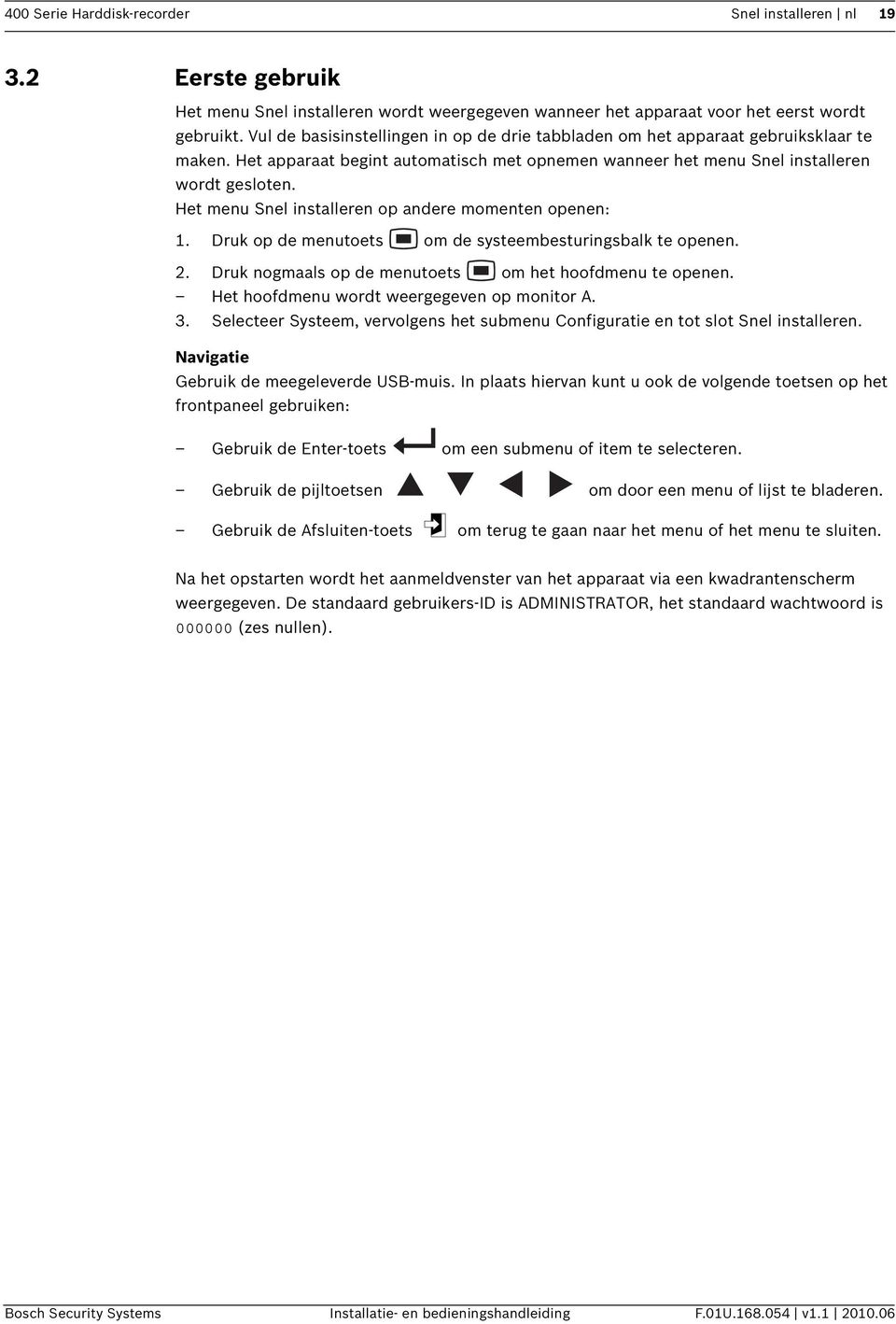 Het menu Snel installeren op andere momenten openen: 1. Druk op de menutoets om de systeembesturingsbalk te openen. 2. Druk nogmaals op de menutoets om het hoofdmenu te openen.