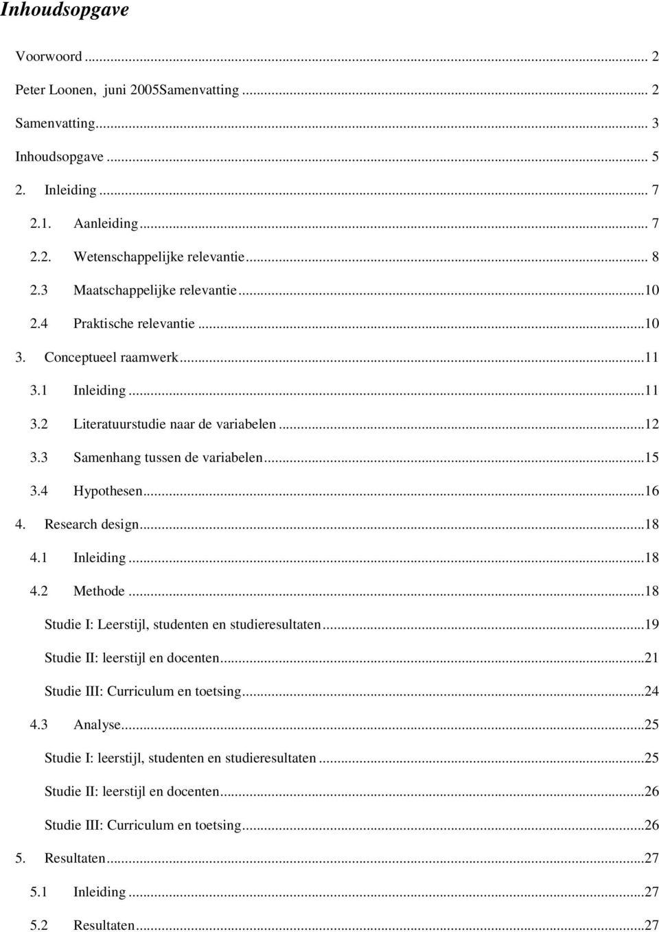 4 Hypothesen...16 4. Research design...18 4.1 Inleiding...18 4.2 Methode...18 Studie I: Leerstijl, studenten en studieresultaten...19 Studie II: leerstijl en docenten.