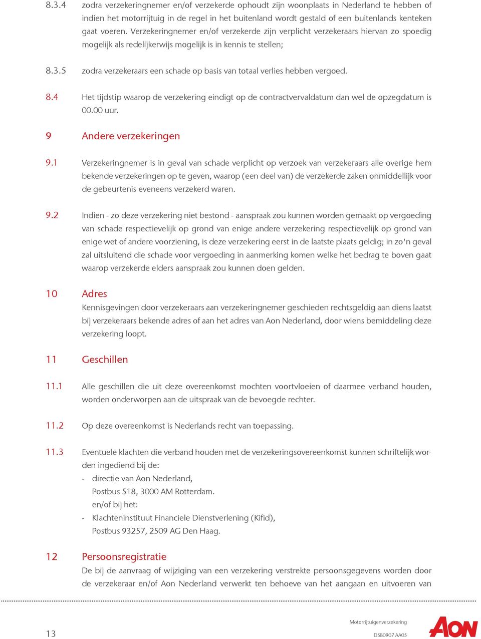 5 zodra verzekeraars een schade op basis van totaal verlies hebben vergoed. 8.4 Het tijdstip waarop de verzekering eindigt op de contractvervaldatum dan wel de opzegdatum is 00.00 uur.