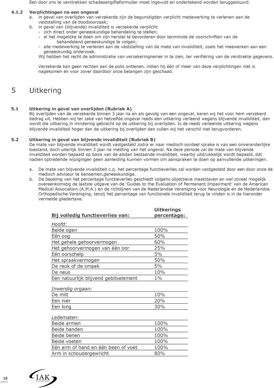 in geval van (blijvende) invaliditeit is verzekerde verplicht: - zich direct onder geneeskundige behandeling te stellen; - al het mogelijke te doen om zijn herstel te bevorderen door tenminste de