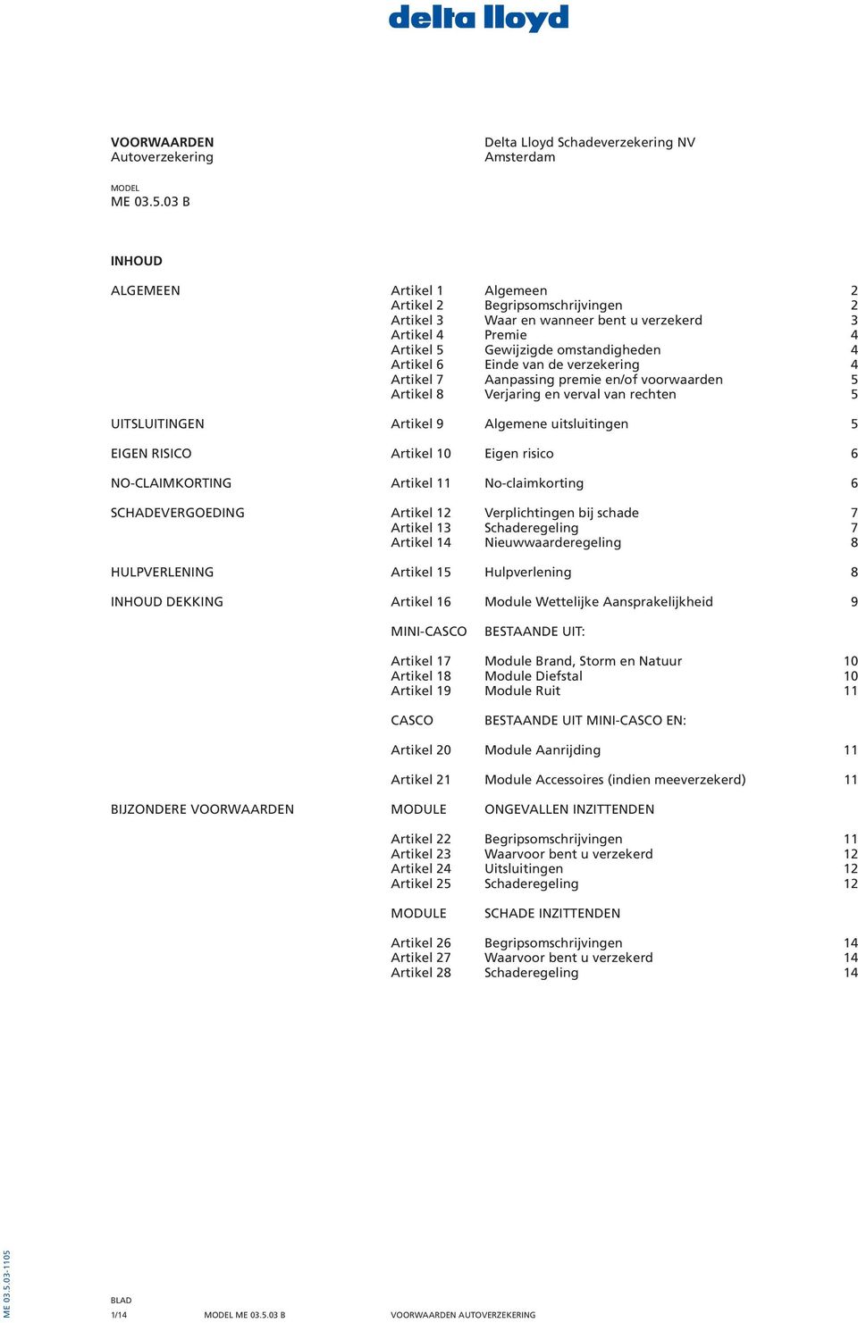 de verzekering 4 Artikel 7 Aanpassing premie en/of voorwaarden 5 Artikel 8 Verjaring en verval van rechten 5 UITSLUITINGEN Artikel 9 Algemene uitsluitingen 5 EIGEN RISICO Artikel 10 Eigen risico 6