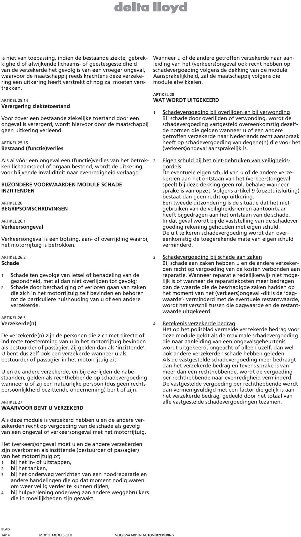 14 Verergering ziektetoestand Voor zover een bestaande ziekelijke toestand door een ongeval is verergerd, wordt hiervoor door de maatschappij geen uitkering verleend. ARTIKEL 25.