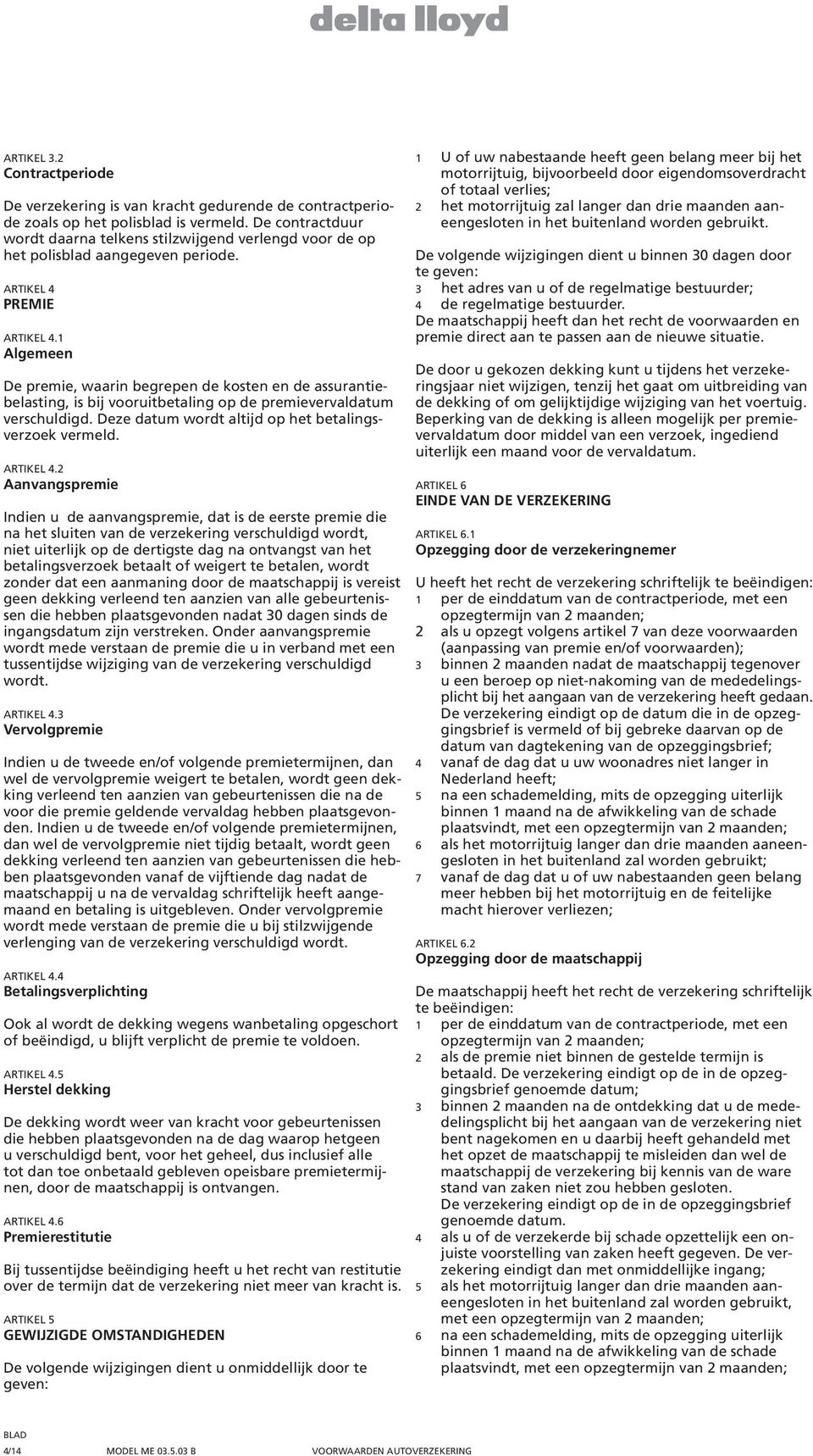 1 Algemeen De premie, waarin begrepen de kosten en de assurantiebelasting, is bij vooruitbetaling op de premievervaldatum verschuldigd. Deze datum wordt altijd op het betalingsverzoek vermeld.