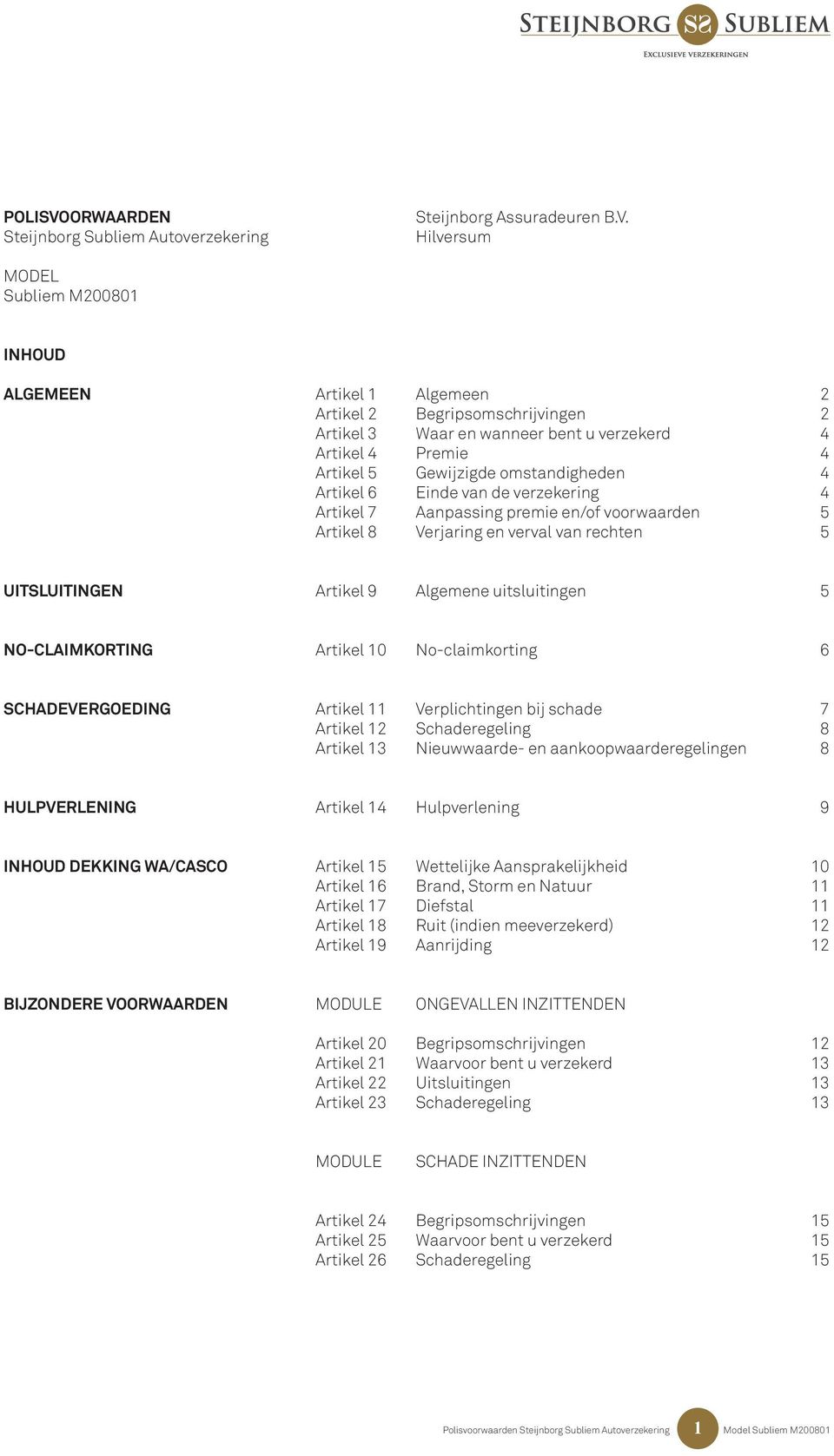 omstandigheden 4 Artikel 6 Einde van de verzekering 4 Artikel 7 Aanpassing premie en/of voorwaarden 5 Artikel 8 Verjaring en verval van rechten 5 UITSLUITINGEN Artikel 9 Algemene uitsluitingen 5