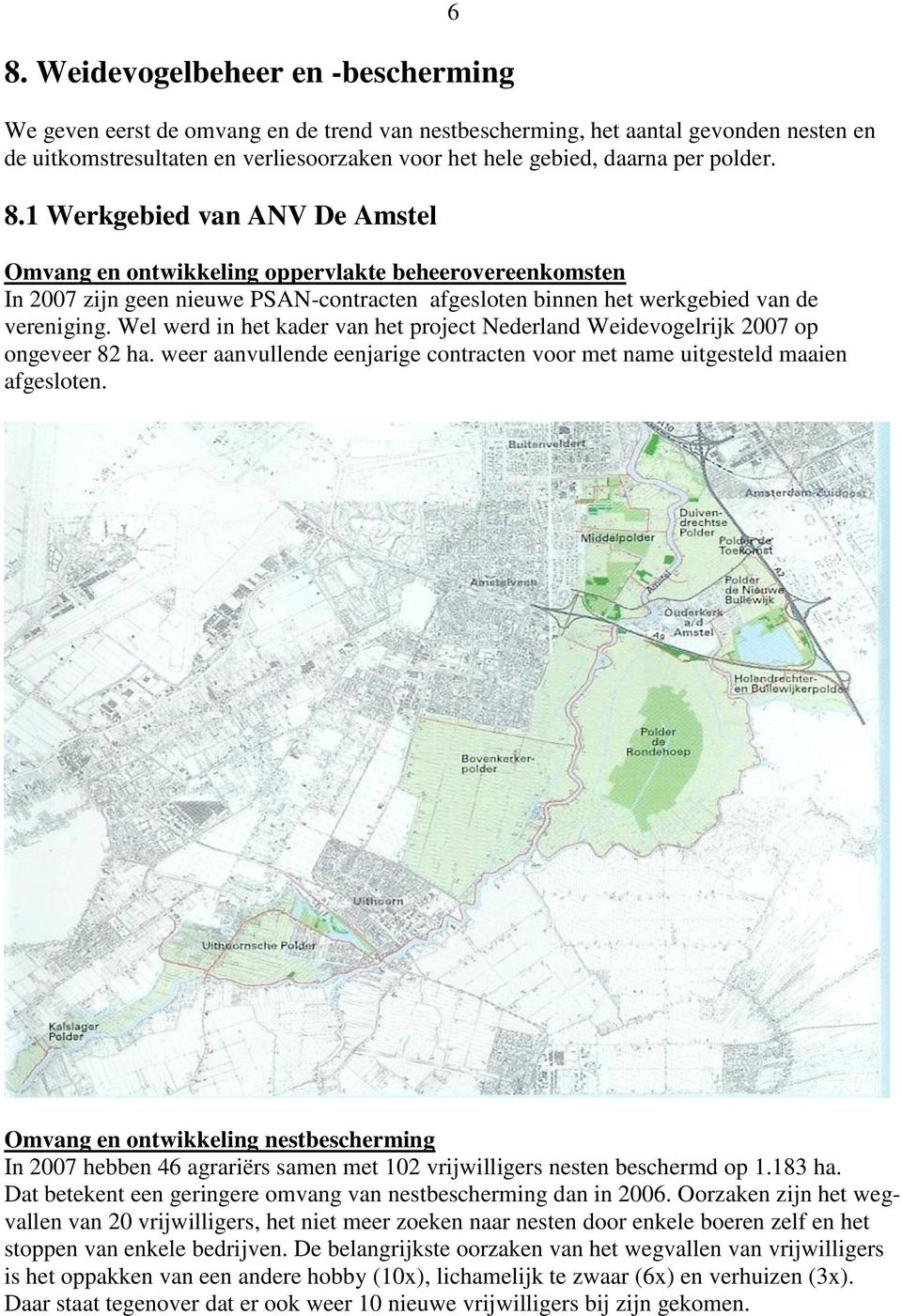 Wel werd in het kader van het project Nederland Weidevogelrijk 2007 op ongeveer 82 ha. weer aanvullende eenjarige contracten voor met name uitgesteld maaien afgesloten.