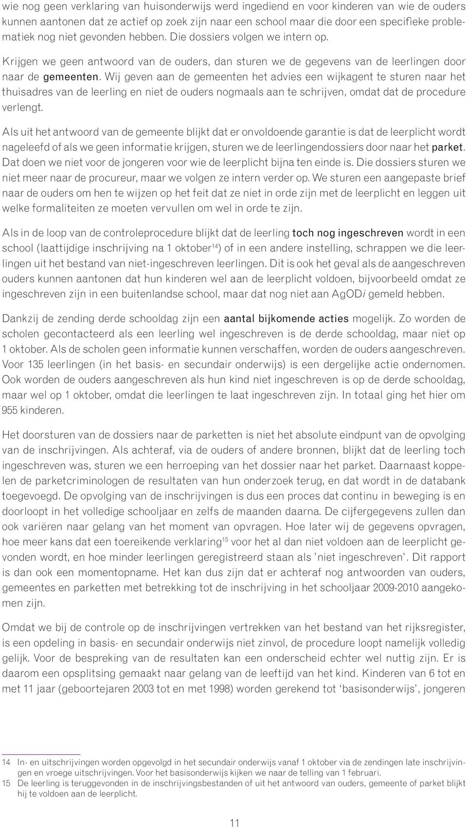 Wij geven aan de gemeenten het advies een wijkagent te sturen naar het thuisadres van de leerling en niet de ouders nogmaals aan te schrijven, omdat dat de procedure verlengt.