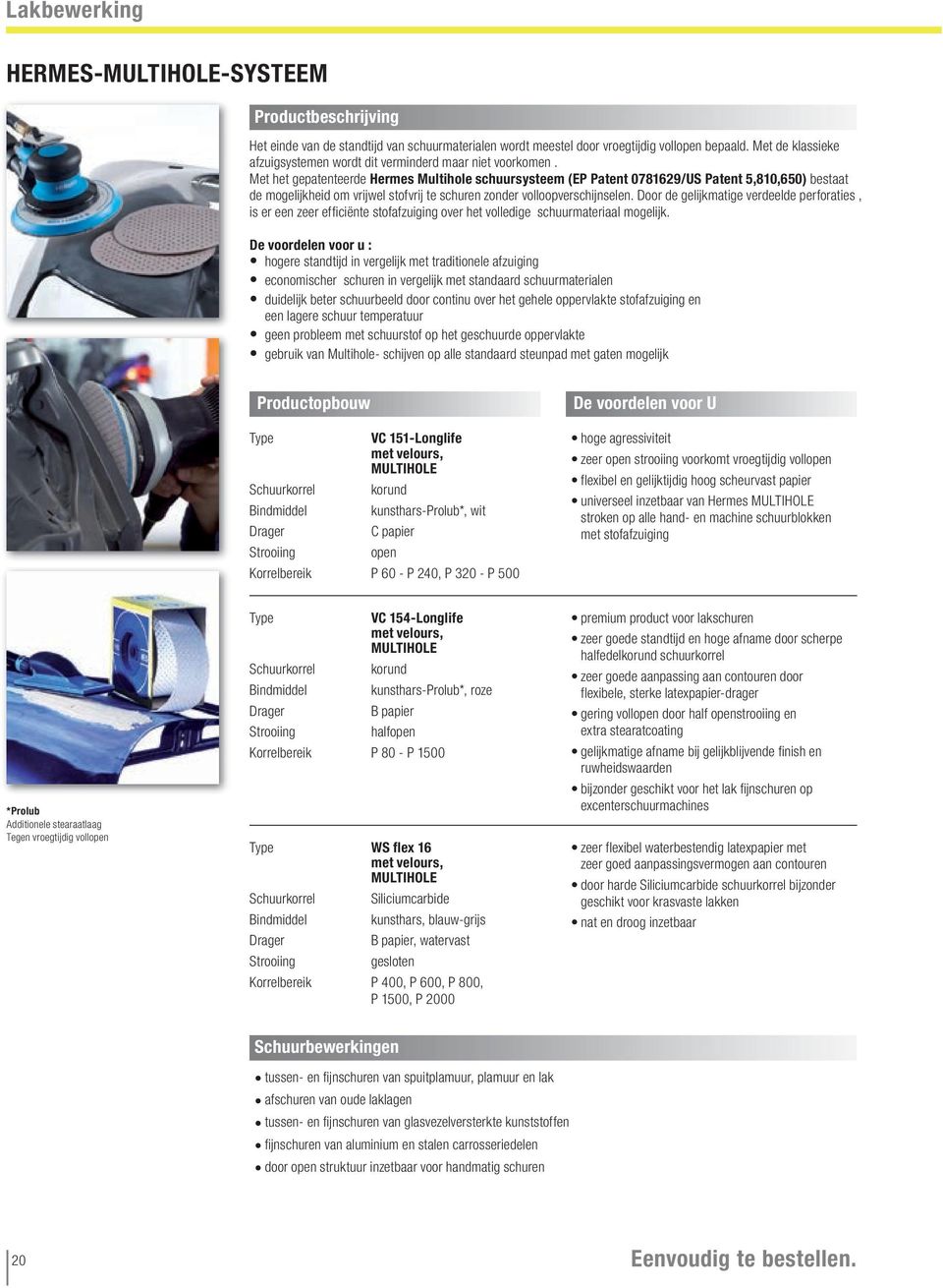 Met het gepatenteerde Hermes Multihole schuursysteem (EP Patent 0781629/US Patent 5,810,650) bestaat de mogelijkheid om vrijwel stofvrij te schuren zonder volloopverschijnselen.