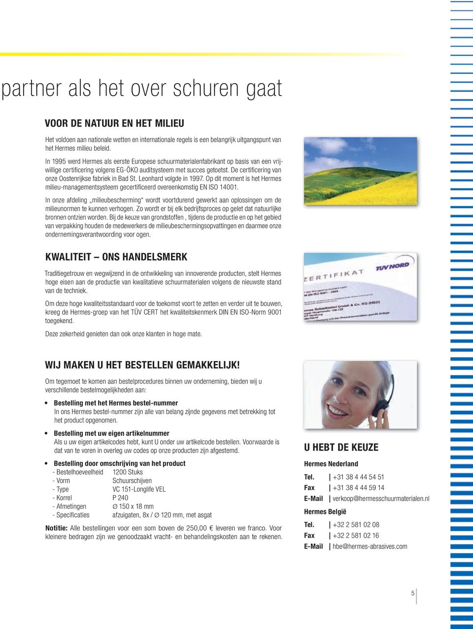 De certifi cering van onze Oostenrijkse fabriek in Bad St. Leonhard volgde in 1997. Op dit moment is het Hermes milieu-managementsysteem gecertifi ceerd overeenkomstig EN ISO 14001.