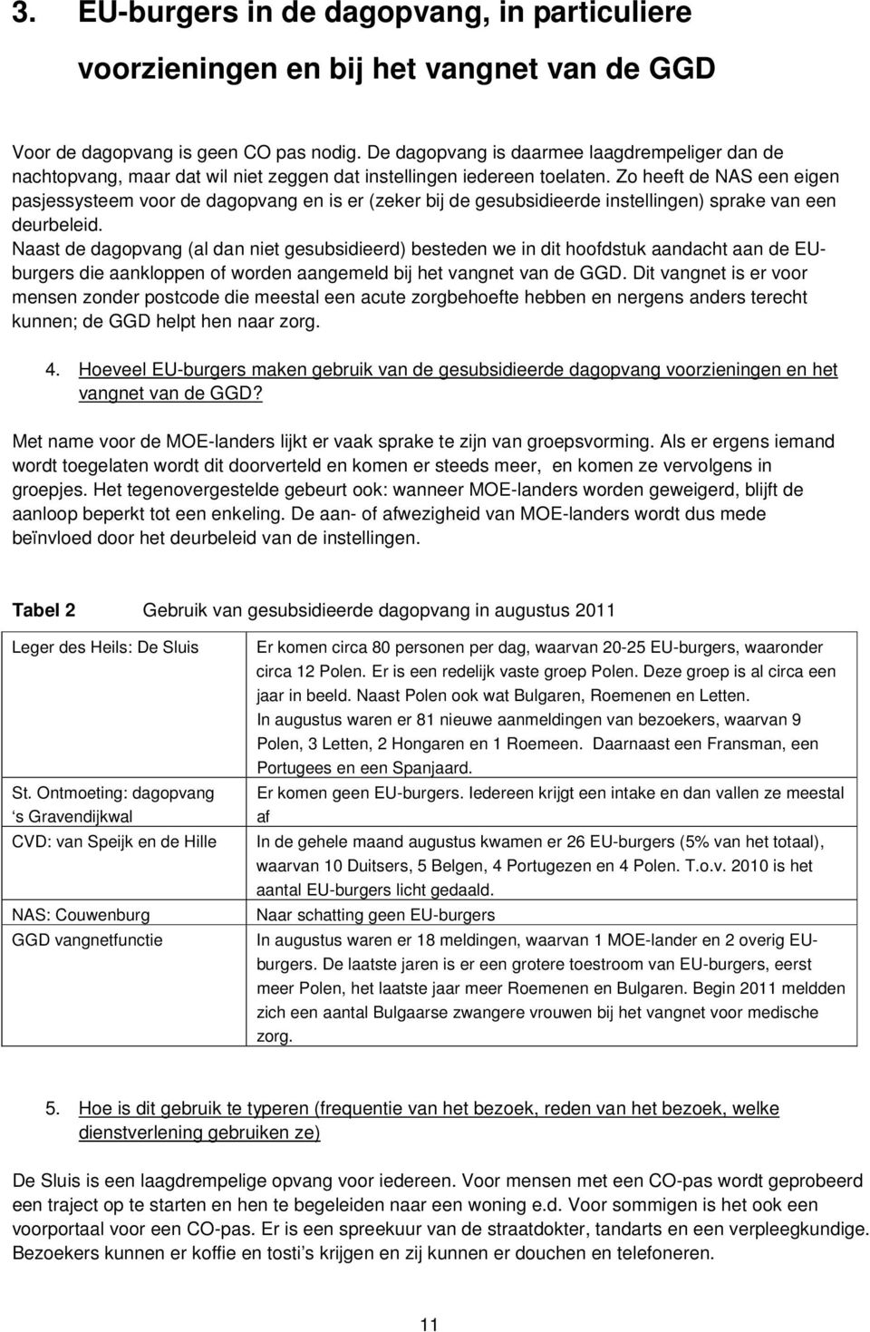 Zo heeft de NAS een eigen pasjessysteem voor de dagopvang en is er (zeker bij de gesubsidieerde instellingen) sprake van een deurbeleid.