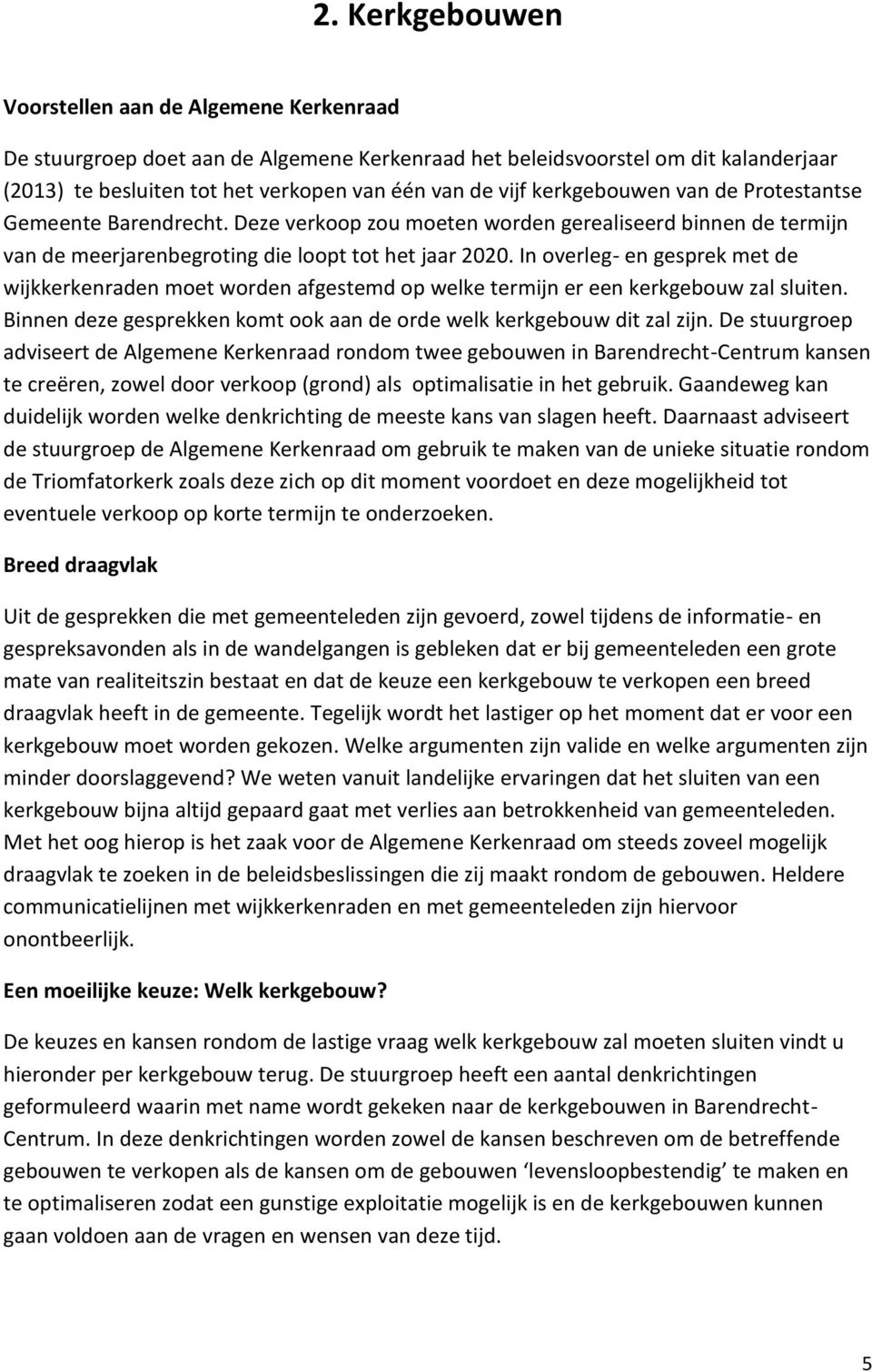 In overleg- en gesprek met de wijkkerkenraden moet worden afgestemd op welke termijn er een kerkgebouw zal sluiten. Binnen deze gesprekken komt ook aan de orde welk kerkgebouw dit zal zijn.