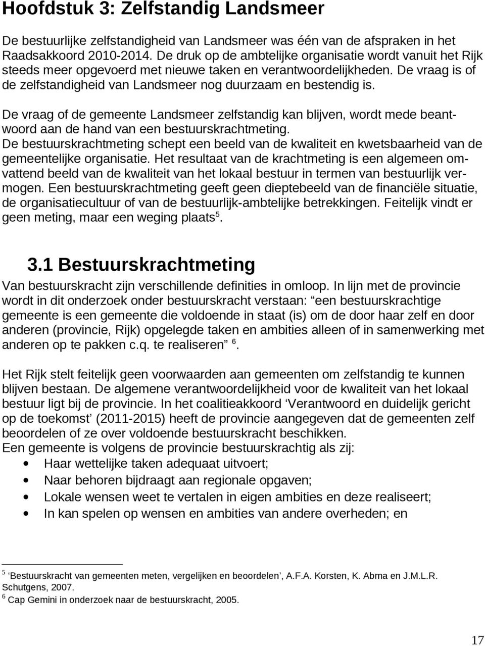 De vraag is of de zelfstandigheid van Landsmeer nog duurzaam en bestendig is. De vraag of de gemeente Landsmeer zelfstandig kan blijven, wordt mede beantwoord aan de hand van een bestuurskrachtmeting.