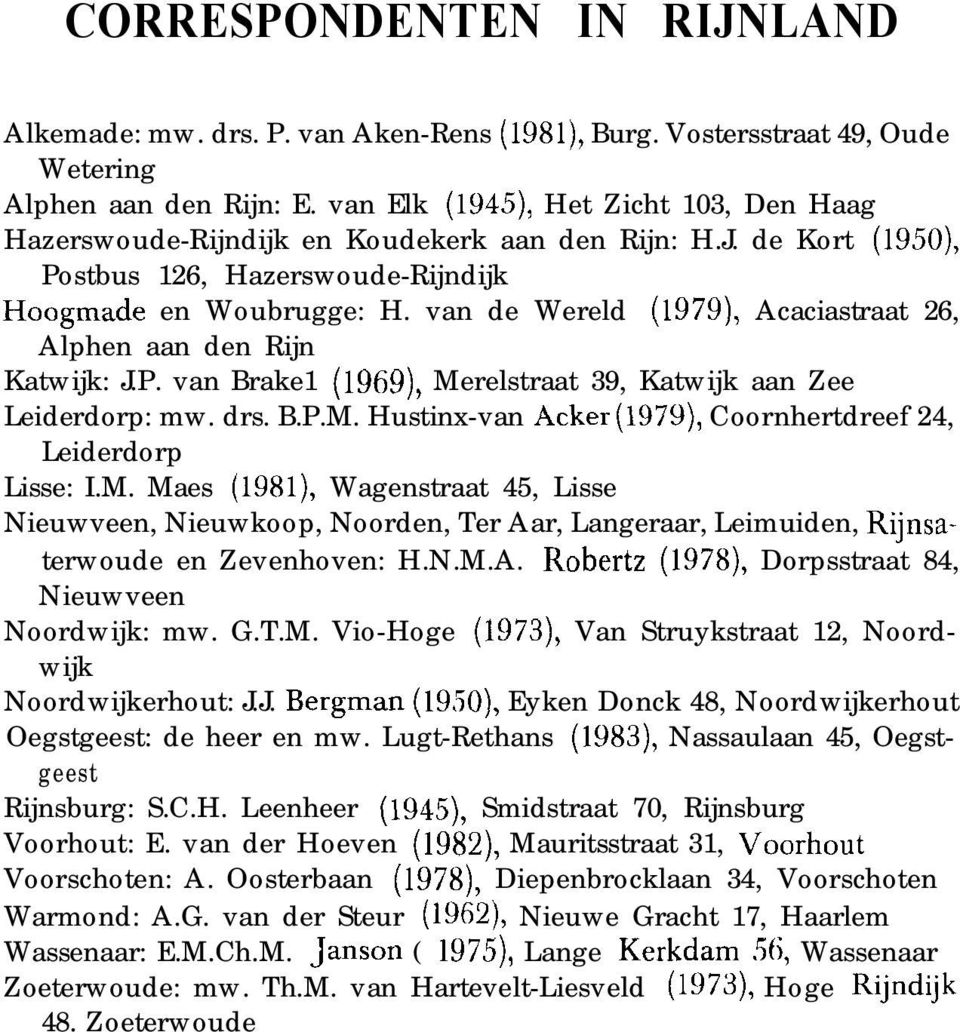 van de Wereld (1979), Acaciastraat 26, Alphen aan den Rijn Katwijk: J.P. van Brake1 (1969), Merelstraat 39, Katwijk aan Zee Leiderdorp: mw. drs. B.P.M. Hustinx-van Acker (1979), Coornhertdreef 24, Leiderdorp Lisse: I.