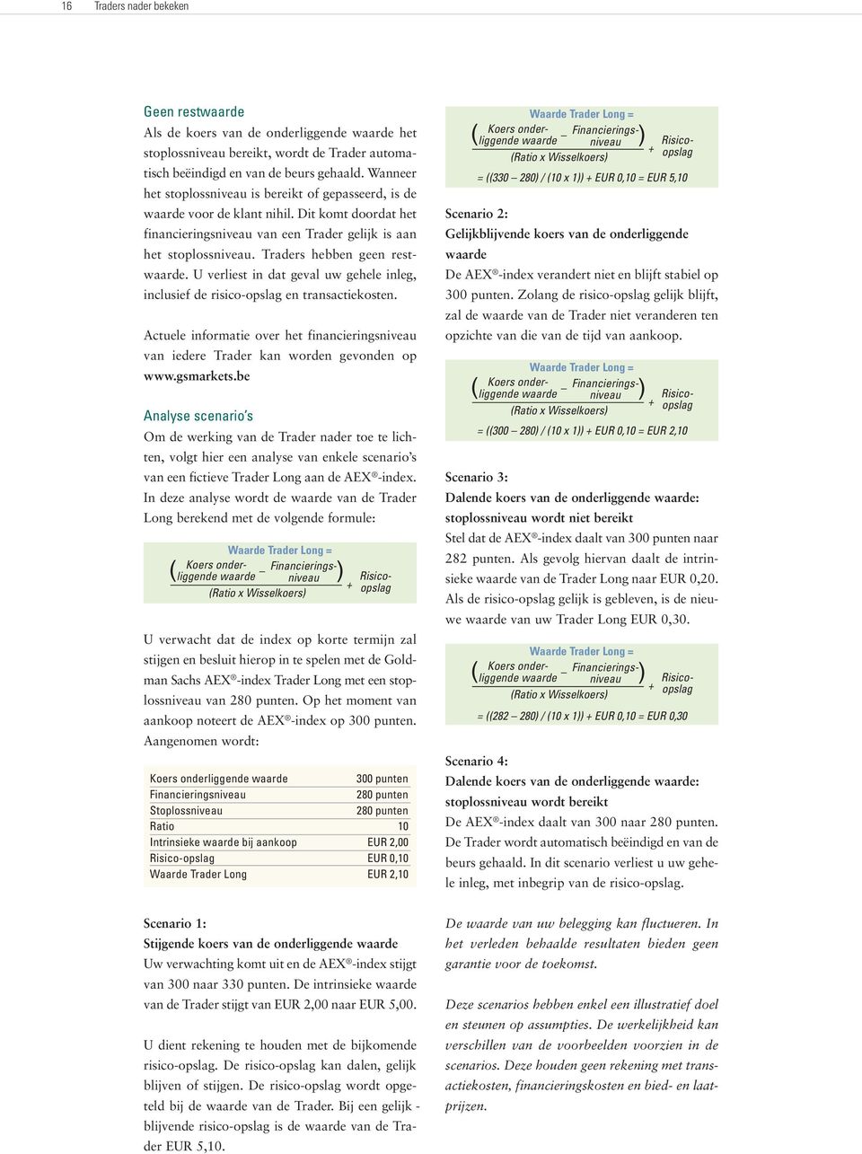 Traders hebben geen restwaarde. U verliest in dat geval uw gehele inleg, inclusief de risico-opslag en transactiekosten.