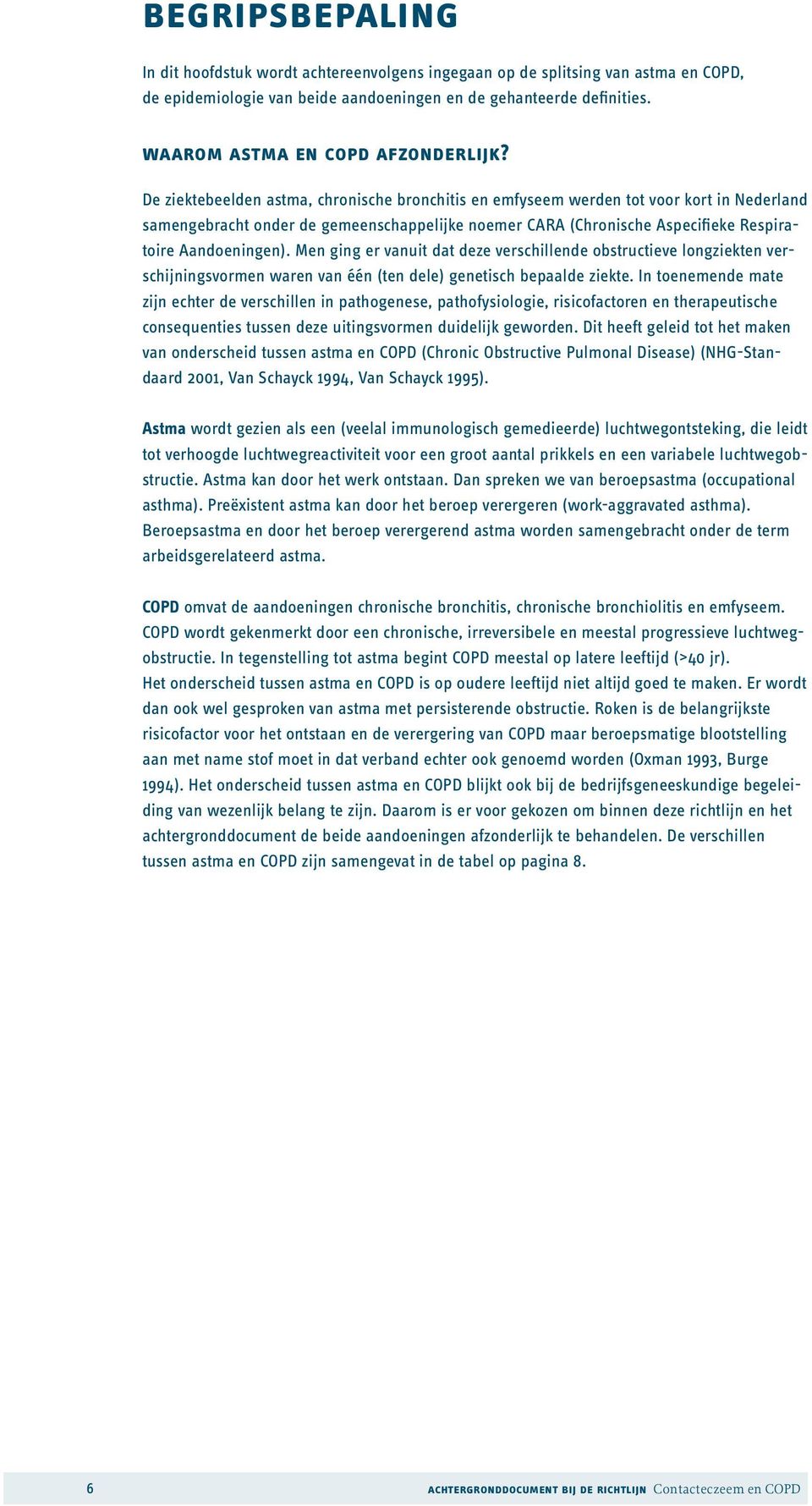 De ziektebeelden astma, chronische bronchitis en emfyseem werden tot voor kort in Nederland samengebracht onder de gemeenschappelijke noemer CARA (Chronische Aspecifieke Respiratoire Aandoeningen).