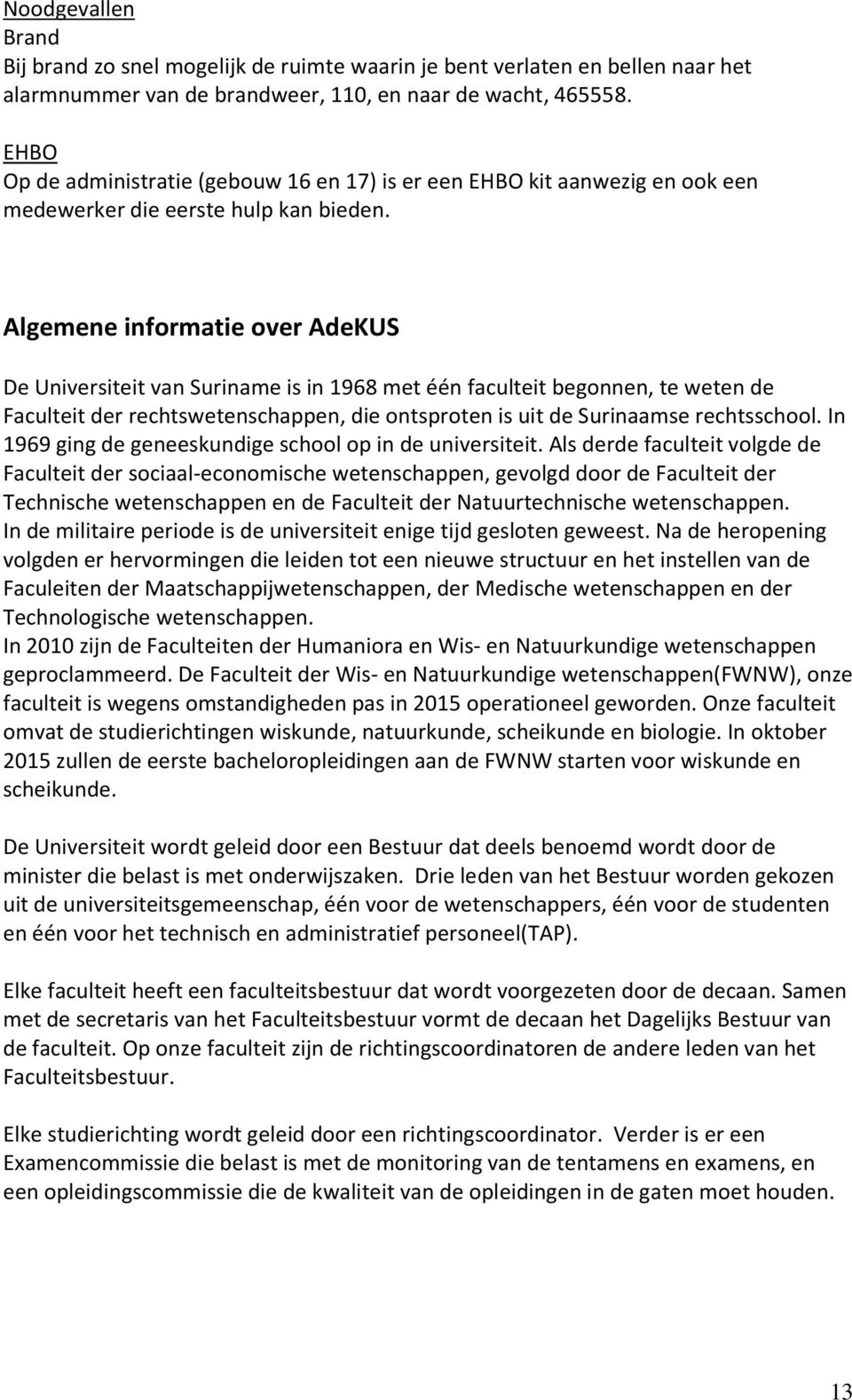 Algemene informatie over AdeKUS De Universiteit van Suriname is in 1968 met één faculteit begonnen, te weten de Faculteit der rechtswetenschappen, die ontsproten is uit de Surinaamse rechtsschool.