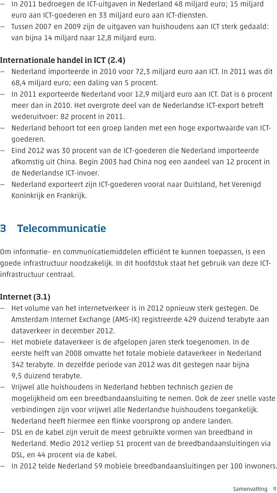 4) Nederland importeerde in 2010 voor 72,3 miljard euro aan ICT. In 2011 was dit 68,4 miljard euro; een daling van 5 procent. In 2011 exporteerde Nederland voor 12,9 miljard euro aan ICT.