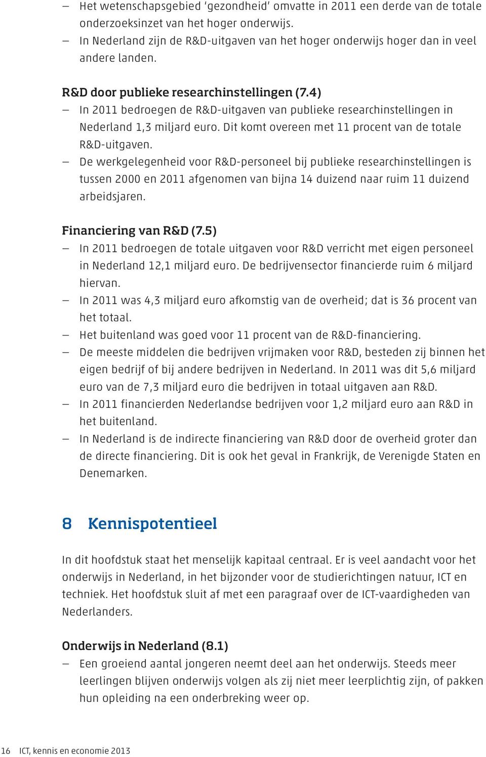 4) In 2011 bedroegen de R&D-uitgaven van publieke researchinstellingen in Nederland 1,3 miljard euro. Dit komt overeen met 11 procent van de totale R&D-uitgaven.