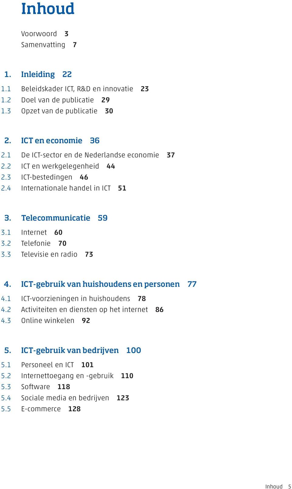 2 Telefonie 70 3.3 Televisie en radio 73 4. ICT-gebruik van huishoudens en personen 77 4.1 ICT-voorzieningen in huishoudens 78 4.2 Activiteiten en diensten op het internet 86 4.