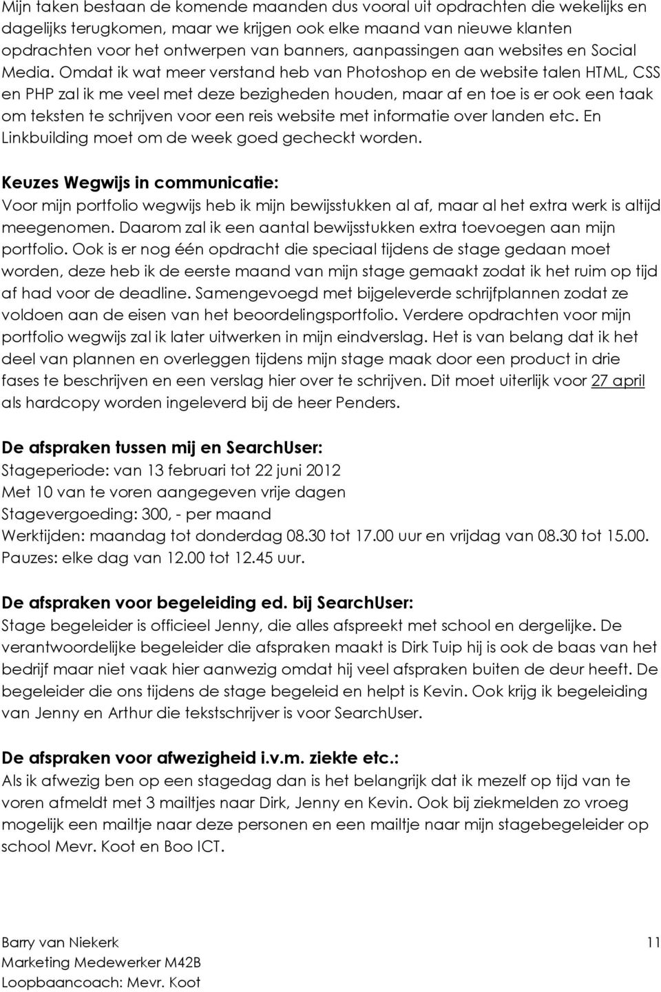 Omdat ik wat meer verstand heb van Photoshop en de website talen HTML, CSS en PHP zal ik me veel met deze bezigheden houden, maar af en toe is er ook een taak om teksten te schrijven voor een reis