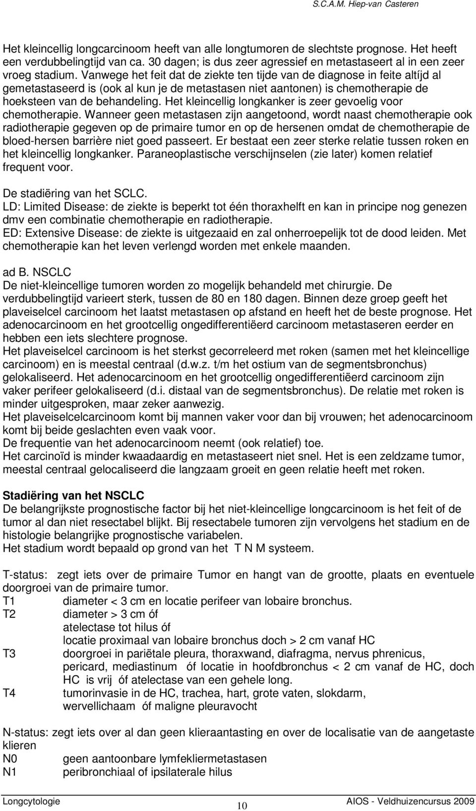 Vanwege het feit dat de ziekte ten tijde van de diagnose in feite altíjd al gemetastaseerd is (ook al kun je de metastasen niet aantonen) is chemotherapie de hoeksteen van de behandeling.