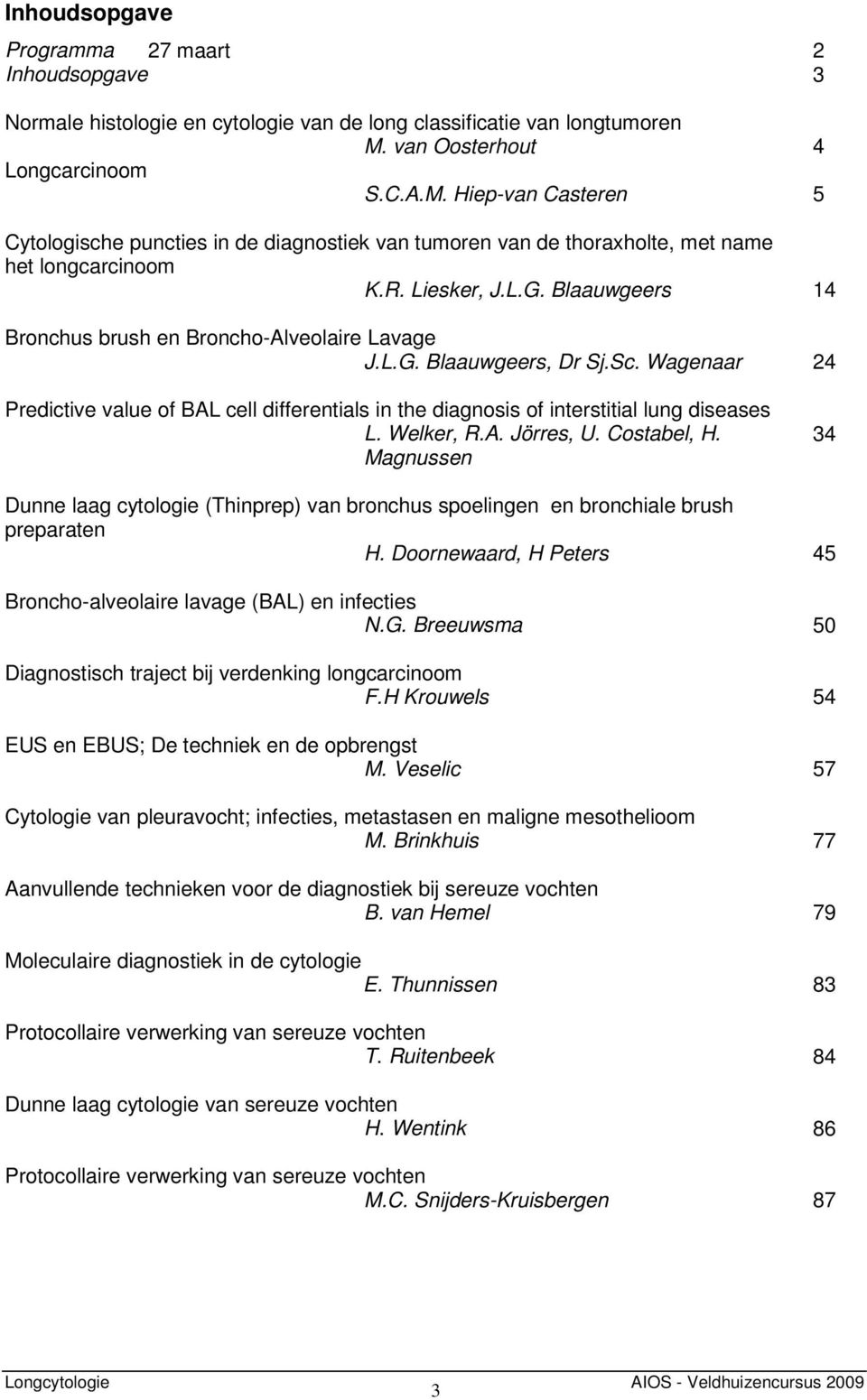 Blaauwgeers 14 Bronchus brush en Broncho-Alveolaire Lavage J.L.G. Blaauwgeers, Dr Sj.Sc. Wagenaar 24 Predictive value of BAL cell differentials in the diagnosis of interstitial lung diseases L.