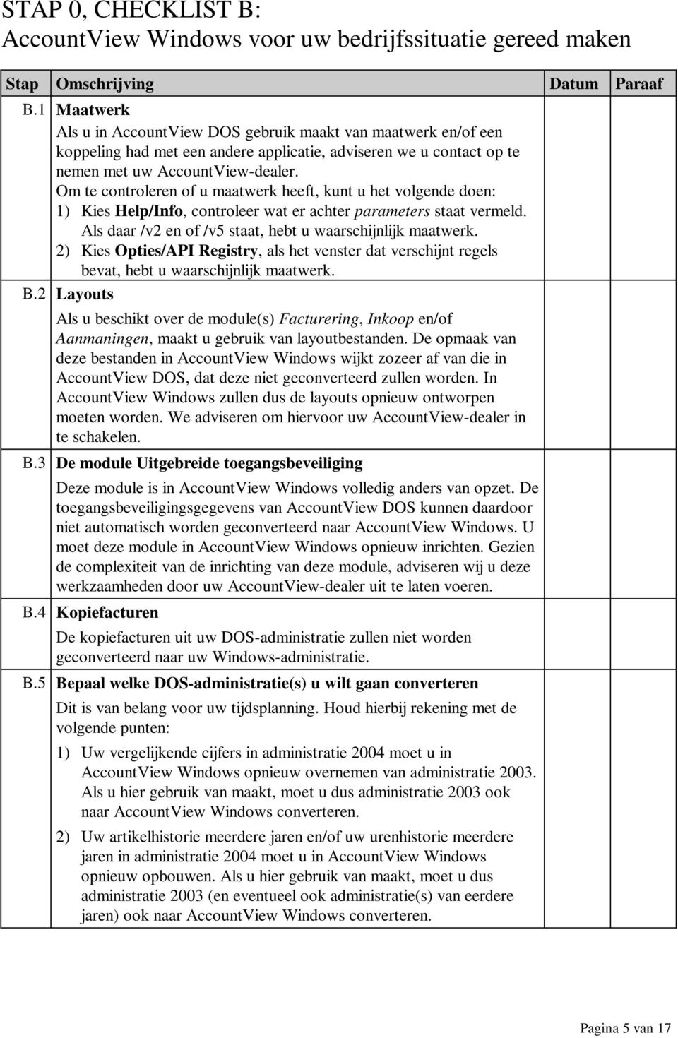 Om te controleren of u maatwerk heeft, kunt u het volgende doen: 1) Kies Help/Info, controleer wat er achter parameters staat vermeld. Als daar /v2 en of /v5 staat, hebt u waarschijnlijk maatwerk.