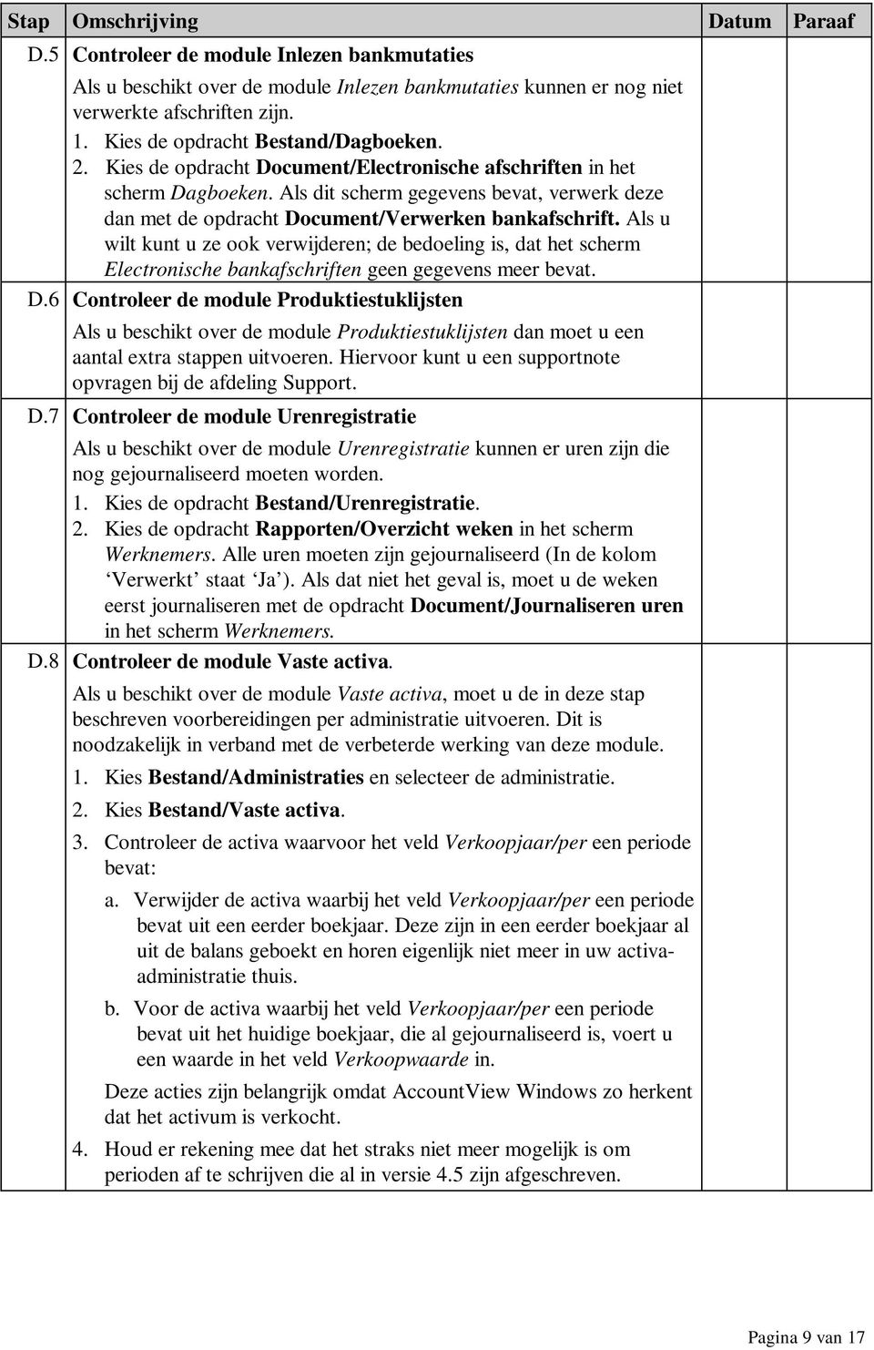 Als u wilt kunt u ze ook verwijderen; de bedoeling is, dat het scherm Electronische bankafschriften geen gegevens meer bevat. D.